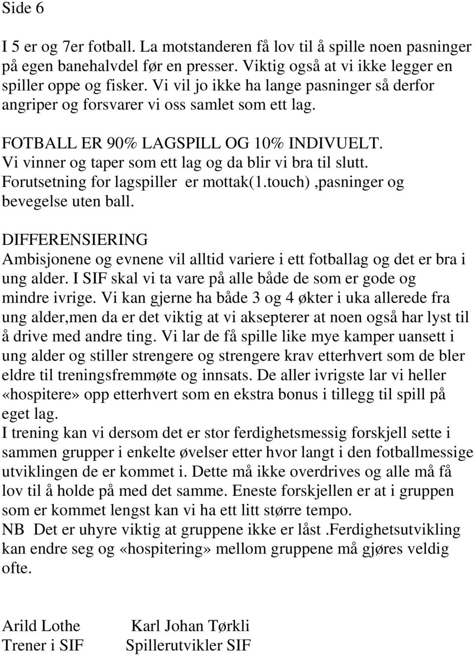 Forutsetning for lagspiller er mottak(1.touch),pasninger og bevegelse uten ball. DIFFERENSIERING Ambisjonene og evnene vil alltid variere i ett fotballag og det er bra i ung alder.