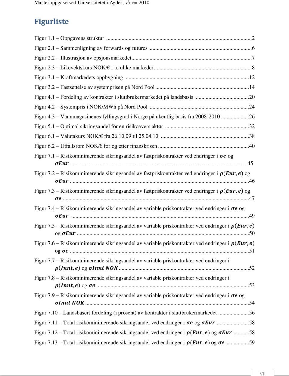 2 Systempris i NOK/MWh på Nord Pool... 24 Figur 4.3 Vannmagasinenes fyllingsgrad i Norge på ukentlig basis fra 2008-2010... 26 Figur 5.1 Optimal sikringsandel for en risikoavers aktør... 32 Figur 6.