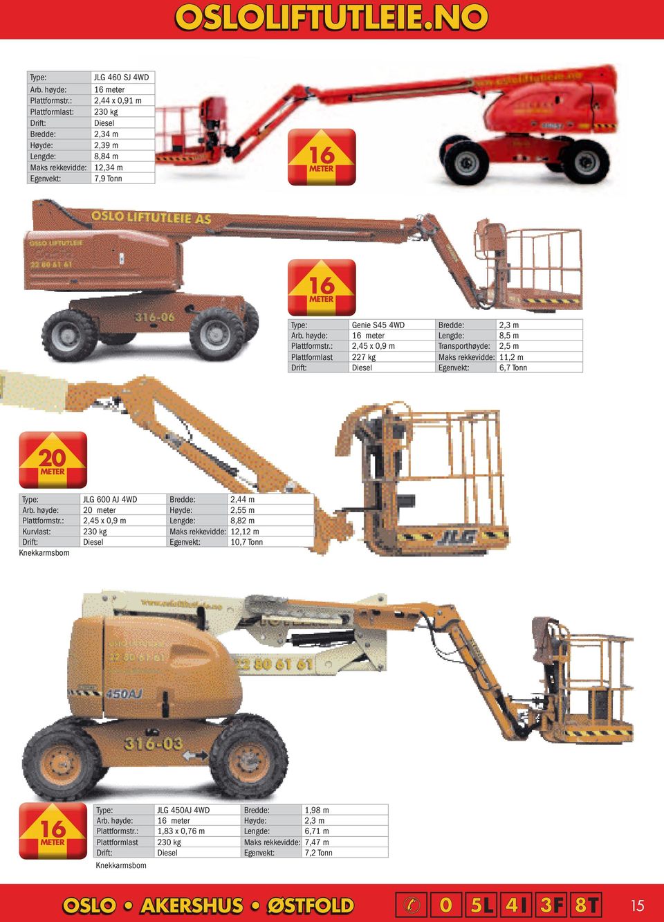 høyde: 16 Lengde: 8,5 m Plattformstr.: 2,45 x 0,9 m Transporthøyde: 2,5 m Plattformlast 227 kg Maks rekkevidde: 11,2 m Diesel Egenvekt: 6,7 Tonn 20 Type: JLG 600 AJ 4WD Bredde: 2,44 m Arb.