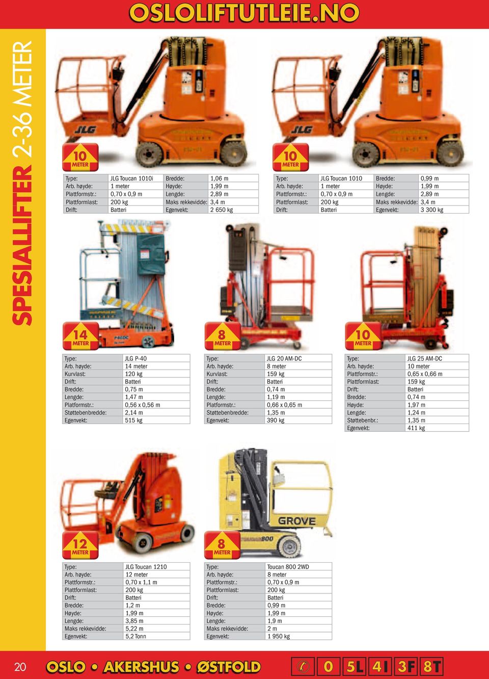 : 0,70 x 0,9 m Lengde: 2,89 m Plattformlast: 200 kg Maks rekkevidde: 3,4 m Batteri Egenvekt: 3 300 kg 10 Type: JLG P-40 Arb.