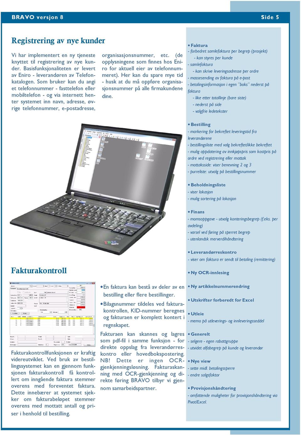 Som bruker kan du angi et telefonnummer - fasttelefon eller mobiltelefon - og via internett henter systemet inn navn, adresse, øvrige telefonnummer, e-postadresse, organisasjonsnummer, etc.