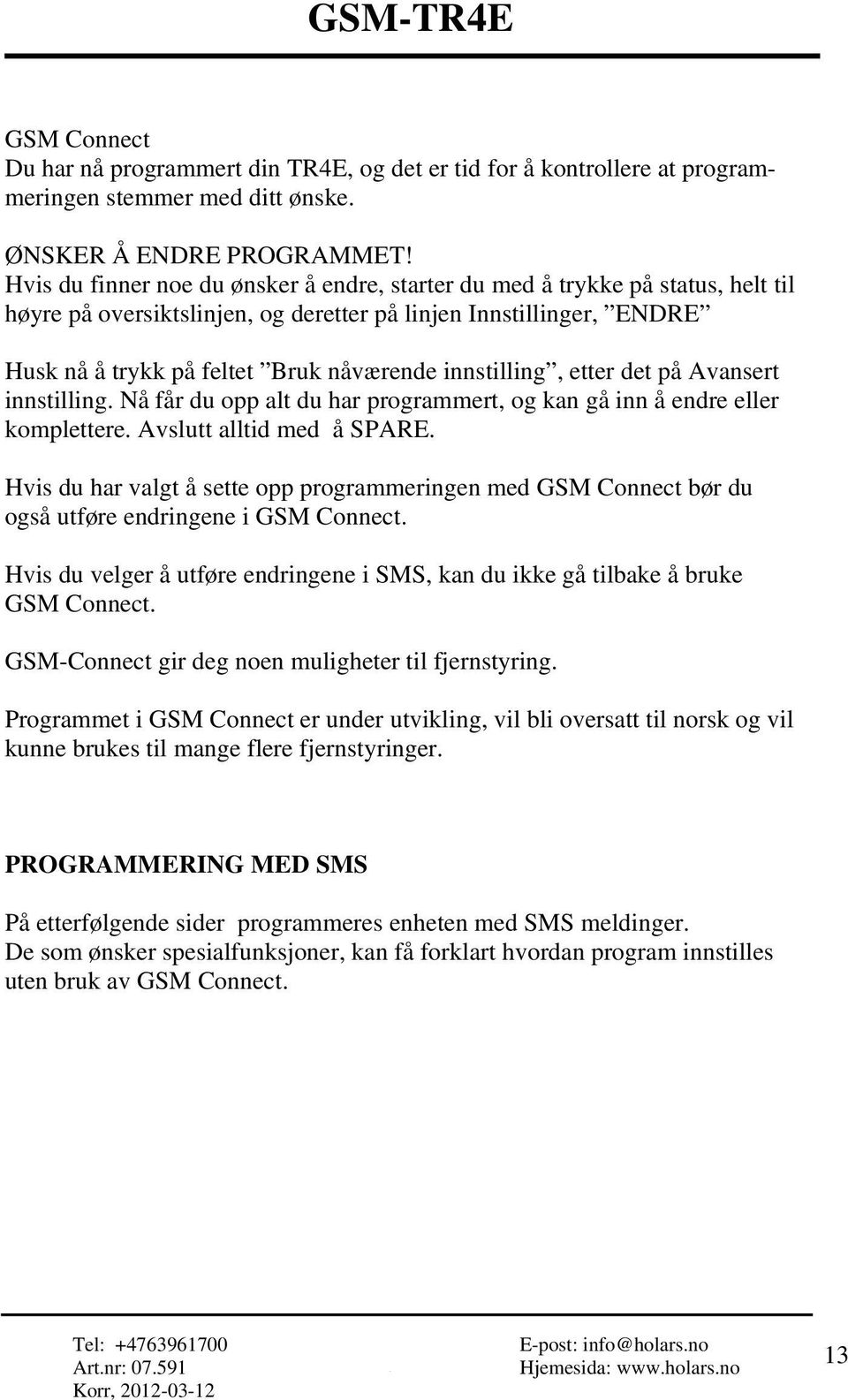 innstilling, etter det på Avansert innstilling. Nå får du opp alt du har programmert, og kan gå inn å endre eller komplettere. Avslutt alltid med å SPARE.