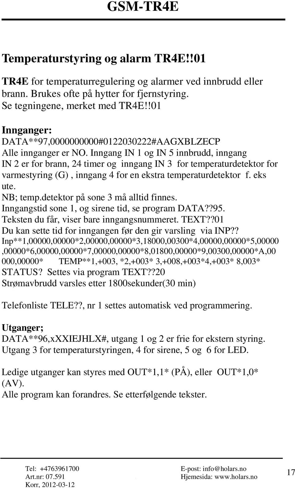 Inngang IN 1 og IN 5 innbrudd, inngang IN 2 er for brann, 24 timer og inngang IN 3 for temperaturdetektor for varmestyring (G), inngang 4 for en ekstra temperaturdetektor f. eks ute. NB; temp.