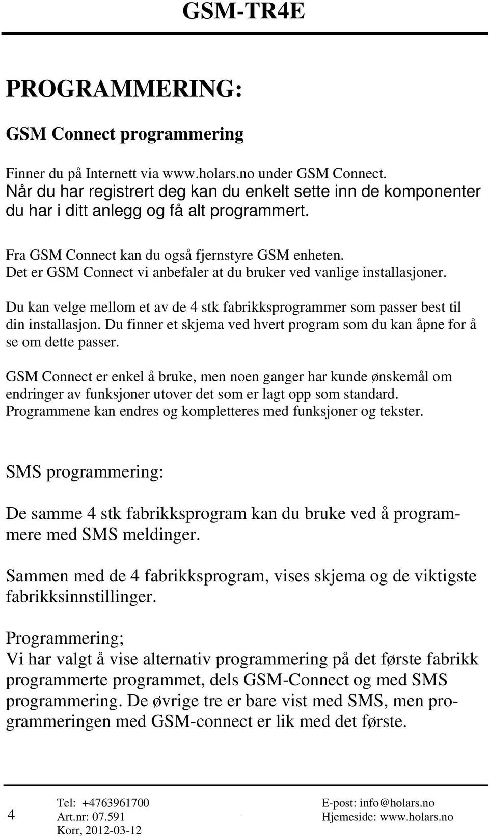 Det er GSM Connect vi anbefaler at du bruker ved vanlige installasjoner. Du kan velge mellom et av de 4 stk fabrikksprogrammer som passer best til din installasjon.