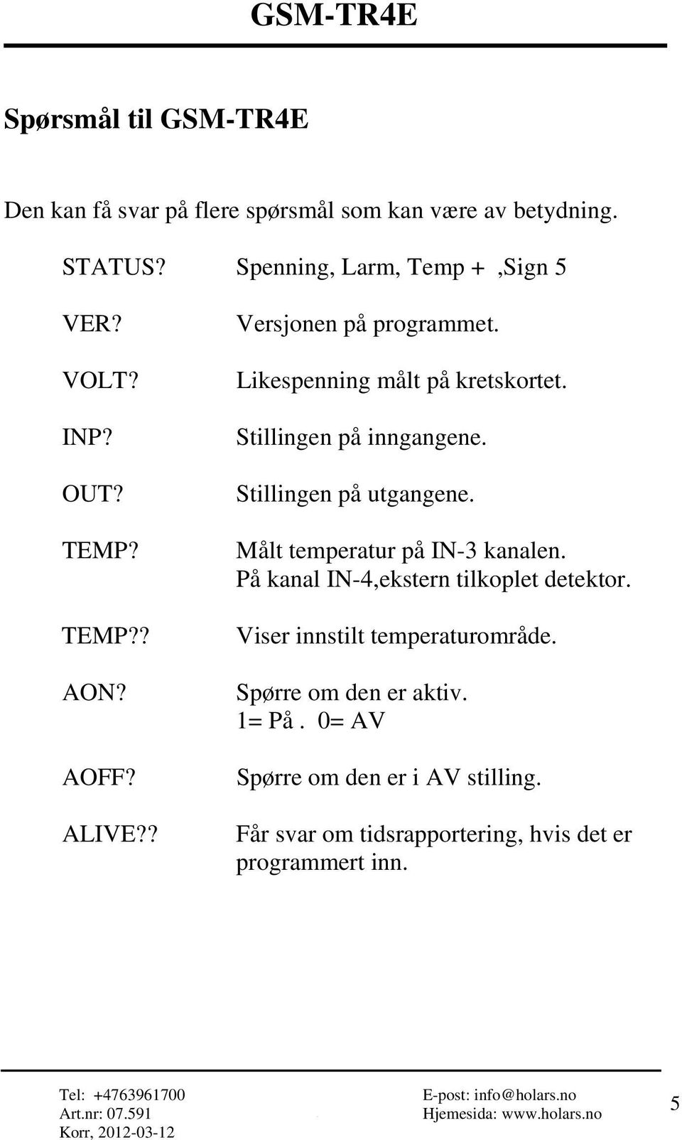 Stillingen på utgangene. Målt temperatur på IN-3 kanalen. På kanal IN-4,ekstern tilkoplet detektor. Viser innstilt temperaturområde.