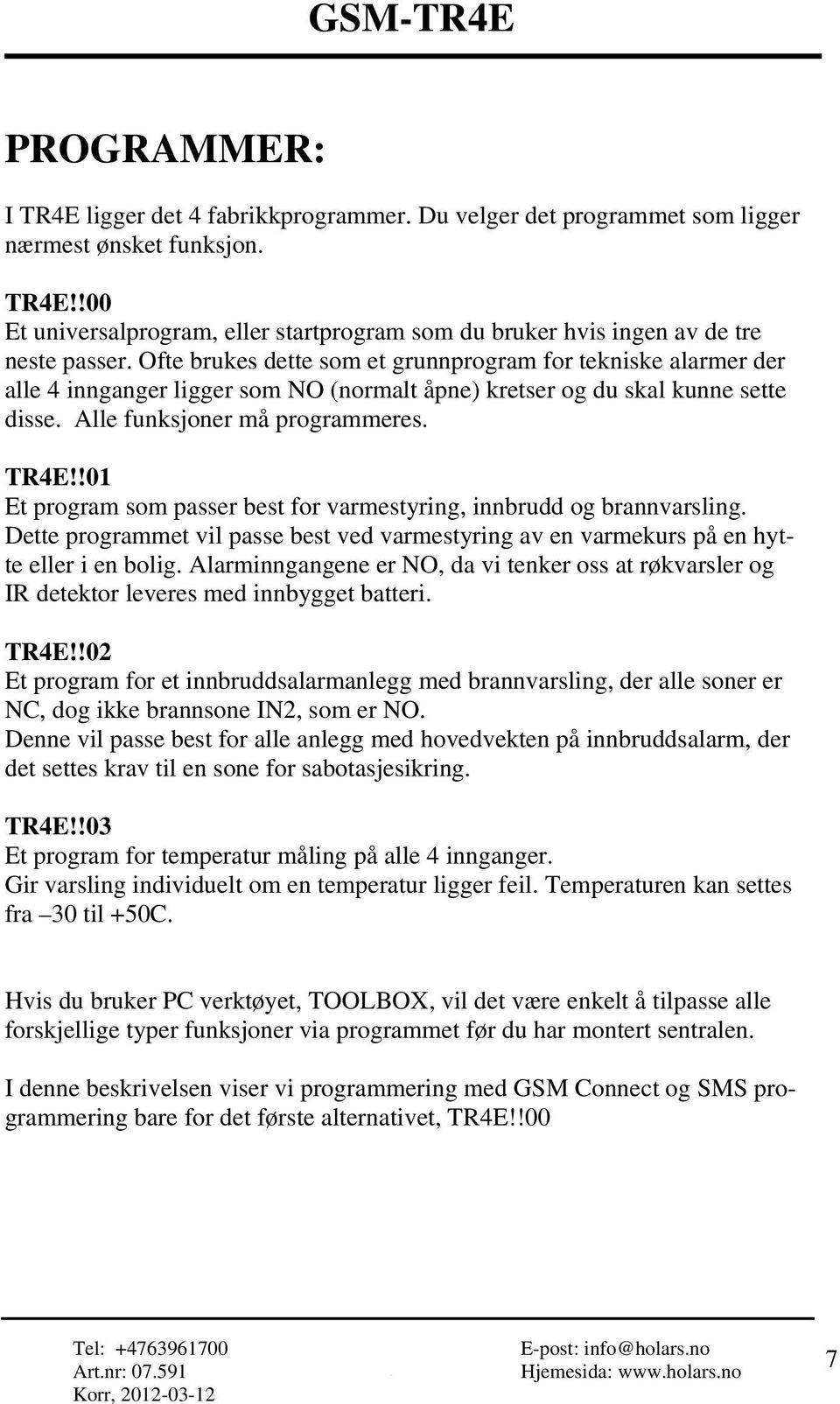 !01 Et program som passer best for varmestyring, innbrudd og brannvarsling. Dette programmet vil passe best ved varmestyring av en varmekurs på en hytte eller i en bolig.