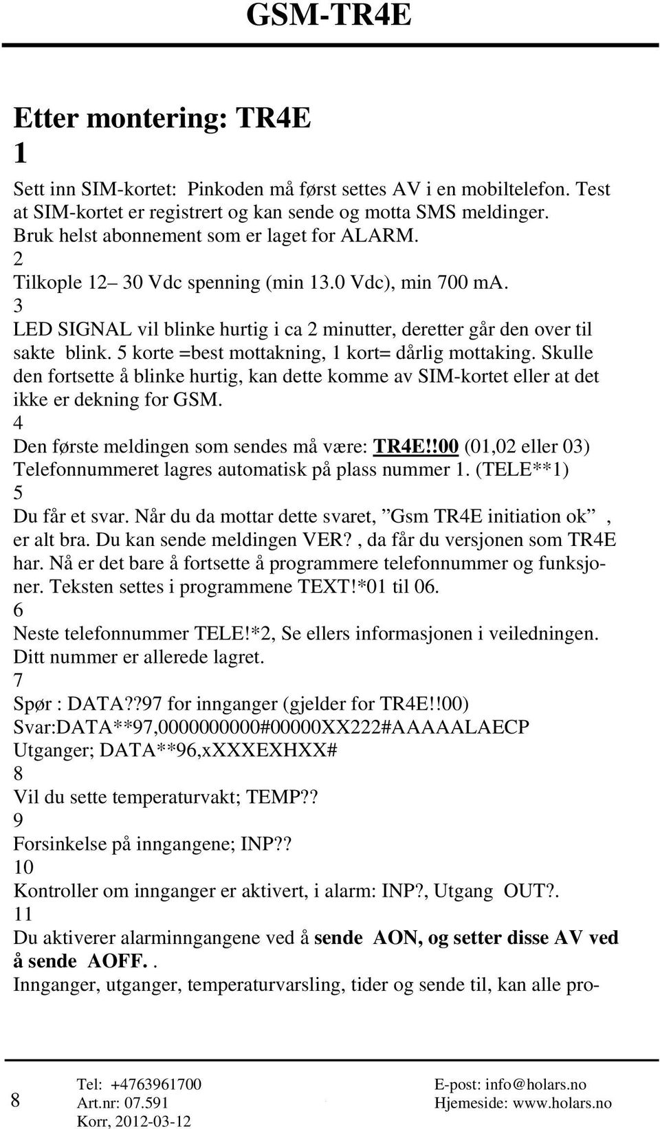 5 korte =best mottakning, 1 kort= dårlig mottaking. Skulle den fortsette å blinke hurtig, kan dette komme av SIM-kortet eller at det ikke er dekning for GSM.