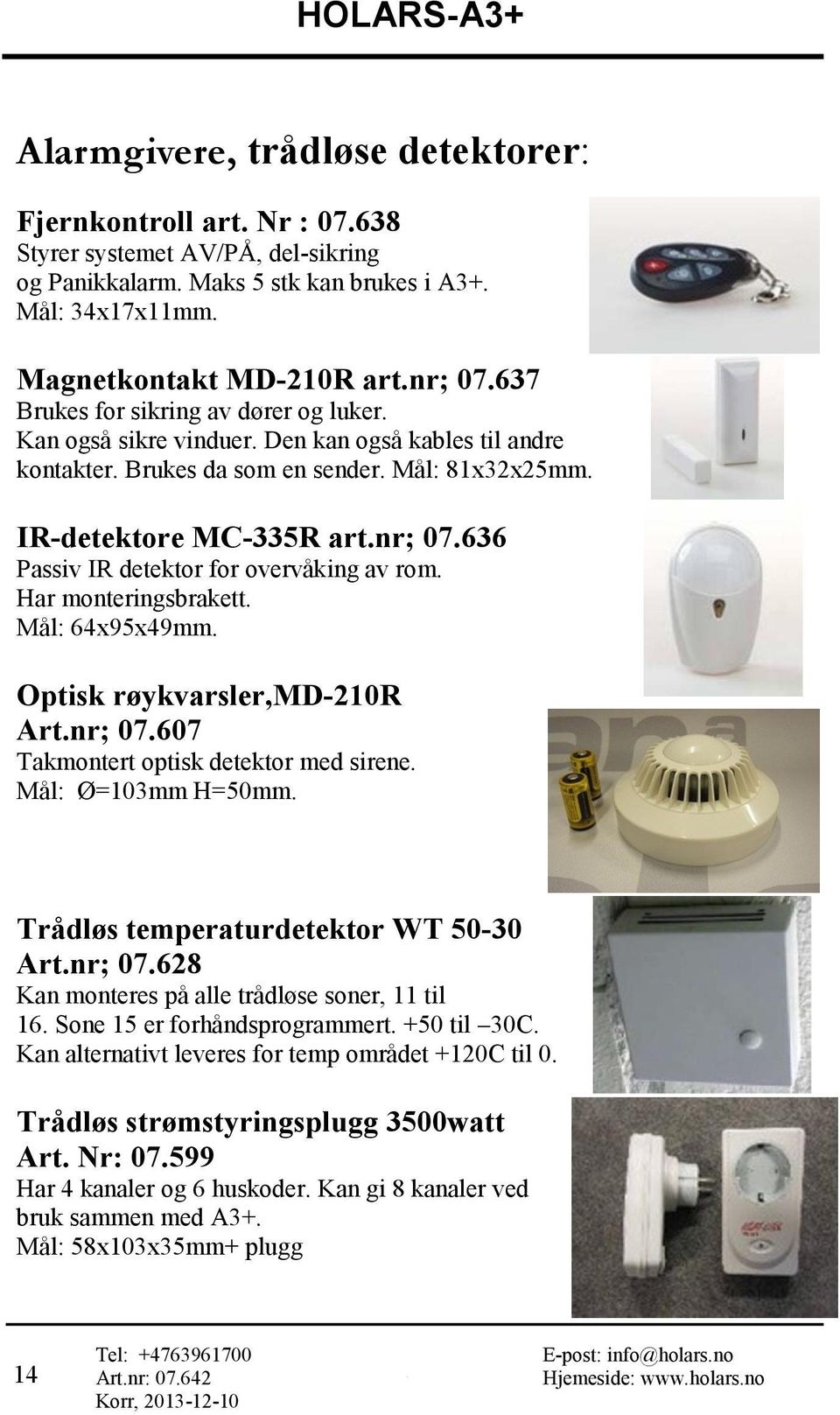 636 Passiv IR detektor for overvåking av rom. Har monteringsbrakett. Mål: 64x95x49mm. Optisk røykvarsler,md-210r Art.nr; 07.607 Takmontert optisk detektor med sirene. Mål: Ø=103mm H=50mm.