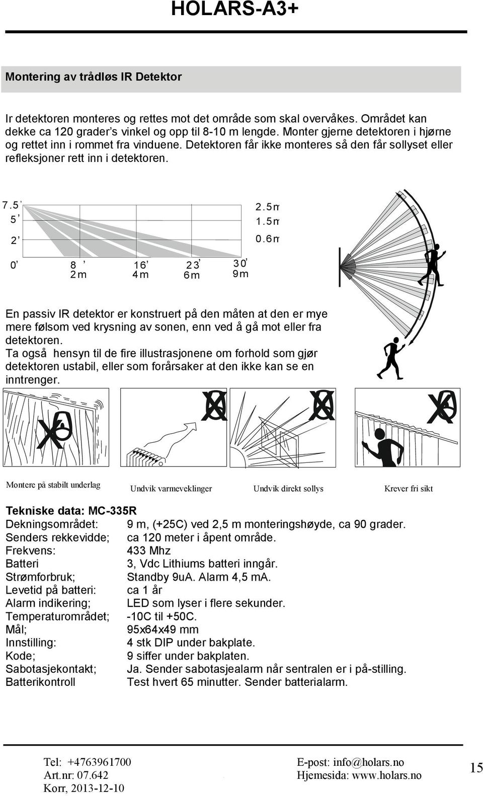 5, 5, 2 0, 8, 16,,, 23 30 2m 4m 6m 9m 2.5m 1.5m 0.6m En passiv IR detektor er konstruert på den måten at den er mye mere følsom ved krysning av sonen, enn ved å gå mot eller fra detektoren.