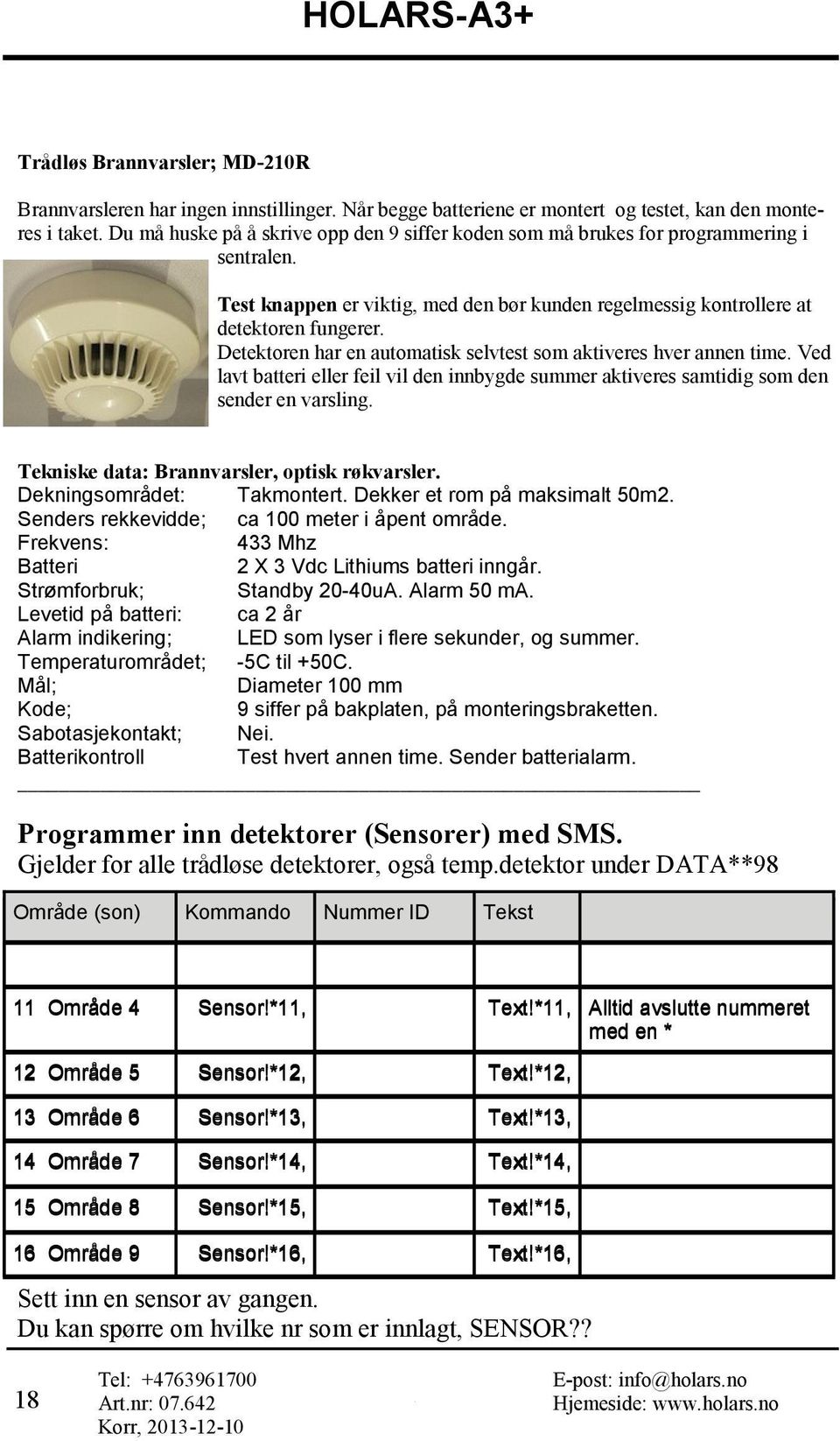 Detektoren har en automatisk selvtest som aktiveres hver annen time. Ved lavt batteri eller feil vil den innbygde summer aktiveres samtidig som den sender en varsling.