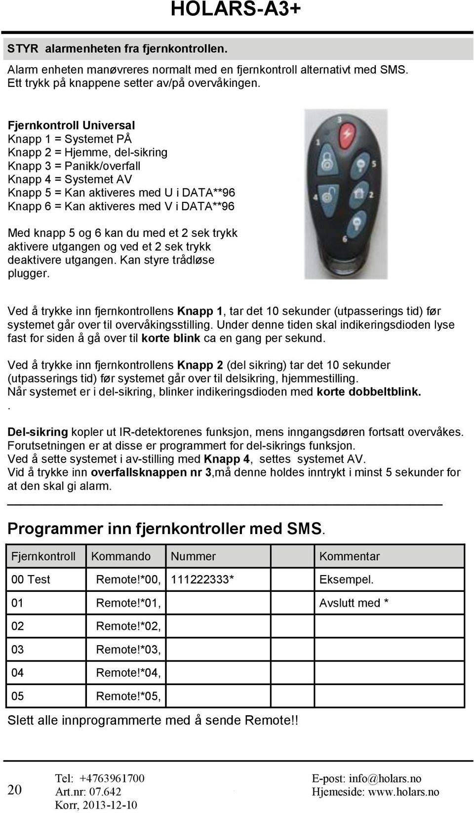 DATA**96 1 4 3 6 5 2 Med knapp 5 og 6 kan du med et 2 sek trykk aktivere utgangen og ved et 2 sek trykk deaktivere utgangen. Kan styre trådløse plugger.