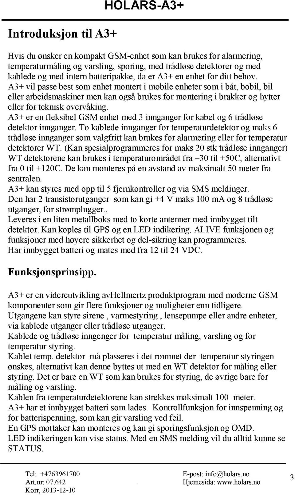 A3+ vil passe best som enhet montert i mobile enheter som i båt, bobil, bil eller arbeidsmaskiner men kan også brukes for montering i brakker og hytter eller for teknisk overvåking.