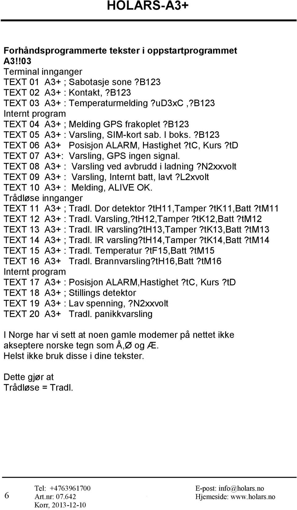 tD TEXT 07 A3+: Varsling, GPS ingen signal. TEXT 08 A3+ : Varsling ved avbrudd i ladning?n2xxvolt TEXT 09 A3+ : Varsling, Internt batt, lavt?l2xvolt TEXT 10 A3+ : Melding, ALIVE OK.