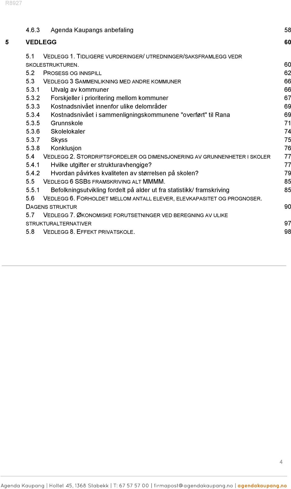 3.5 Grunnskole 71 5.3.6 Skolelokaler 74 5.3.7 Skyss 75 5.3.8 Konklusjon 76 5.4 VEDLEGG 2. STORDRIFTSFORDELER OG DIMENSJONERING AV GRUNNENHETER I SKOLER 77 5.4.1 Hvilke utgifter er strukturavhengige?