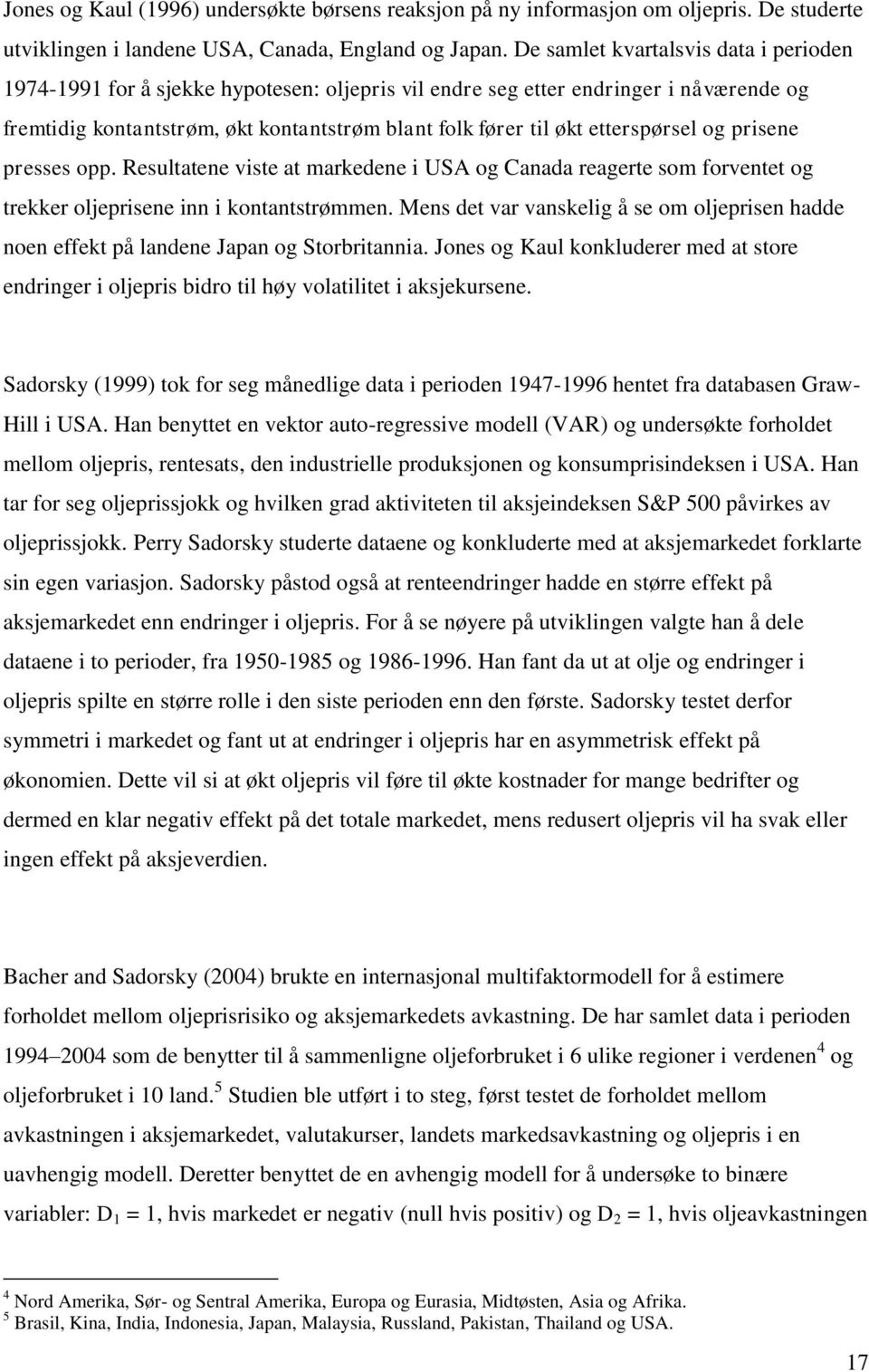 etterspørsel og prisene presses opp. Resultatene viste at markedene i USA og Canada reagerte som forventet og trekker oljeprisene inn i kontantstrømmen.