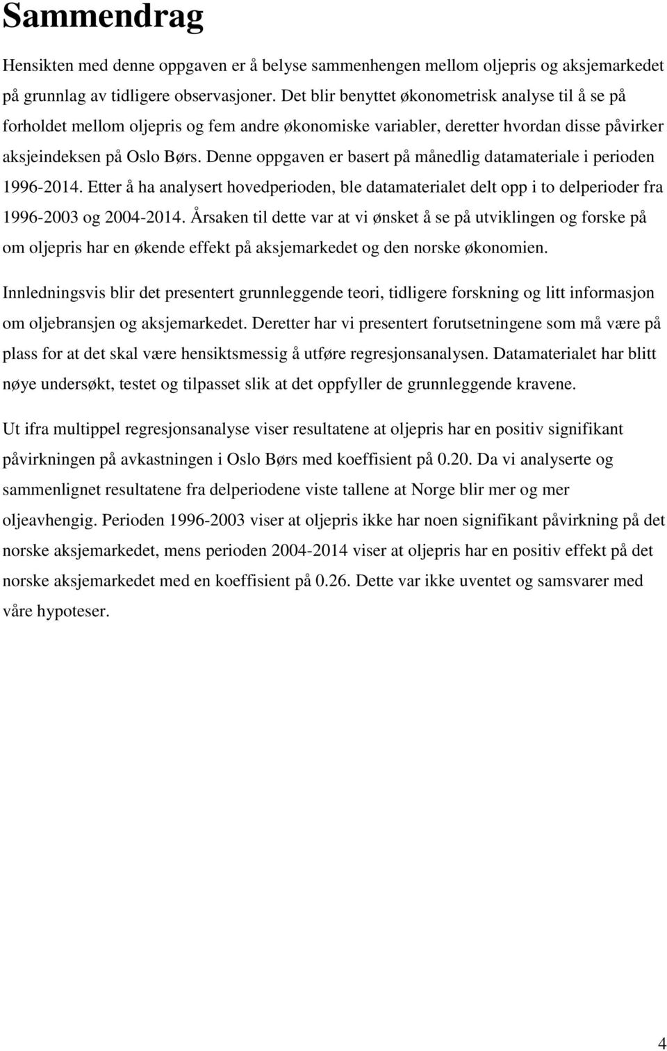 Denne oppgaven er basert på månedlig datamateriale i perioden 1996-2014. Etter å ha analysert hovedperioden, ble datamaterialet delt opp i to delperioder fra 1996-2003 og 2004-2014.