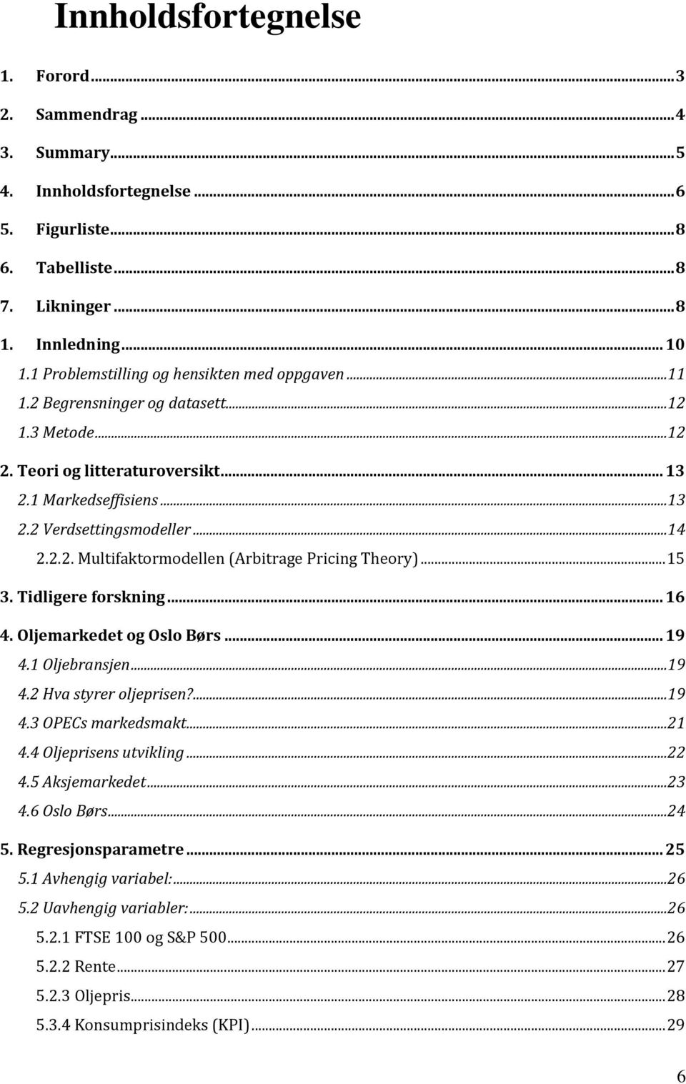 .. 15 3. Tidligere forskning... 16 4. Oljemarkedet og Oslo Børs... 19 4.1 Oljebransjen...19 4.2 Hva styrer oljeprisen?...19 4.3 OPECs markedsmakt...21 4.4 Oljeprisens utvikling...22 4.5 Aksjemarkedet.