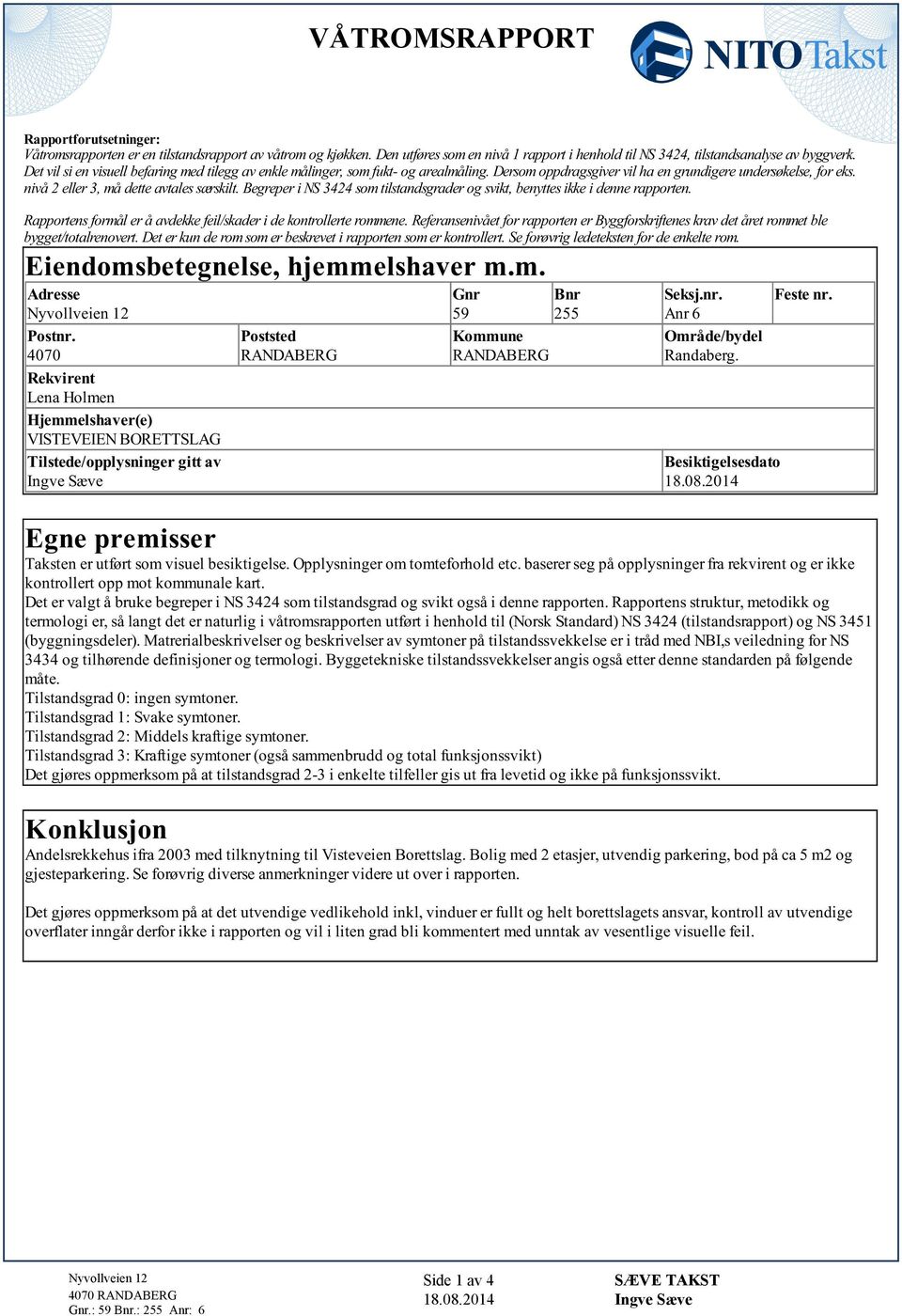 Begreper i NS 3424 som tilstandsgrader og svikt, benyttes ikke i denne rapporten. Rapportens formål er å avdekke feil/skader i de kontrollerte rommene.