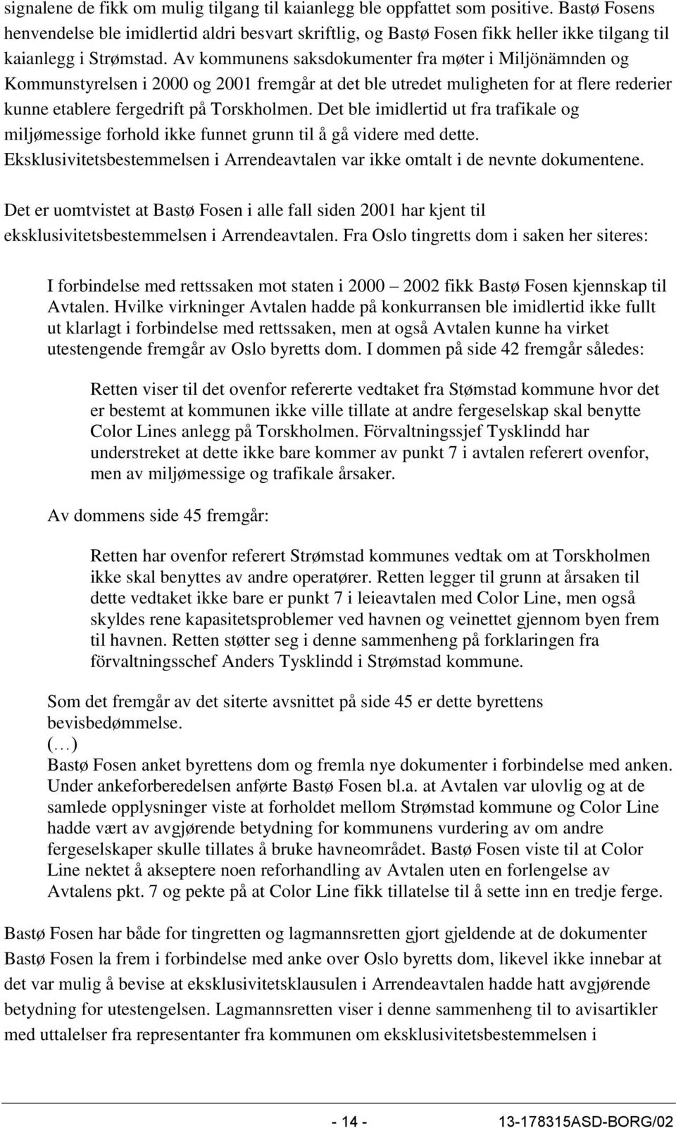 Av kommunens saksdokumenter fra møter i Miljönämnden og Kommunstyrelsen i 2000 og 2001 fremgår at det ble utredet muligheten for at flere rederier kunne etablere fergedrift på Torskholmen.