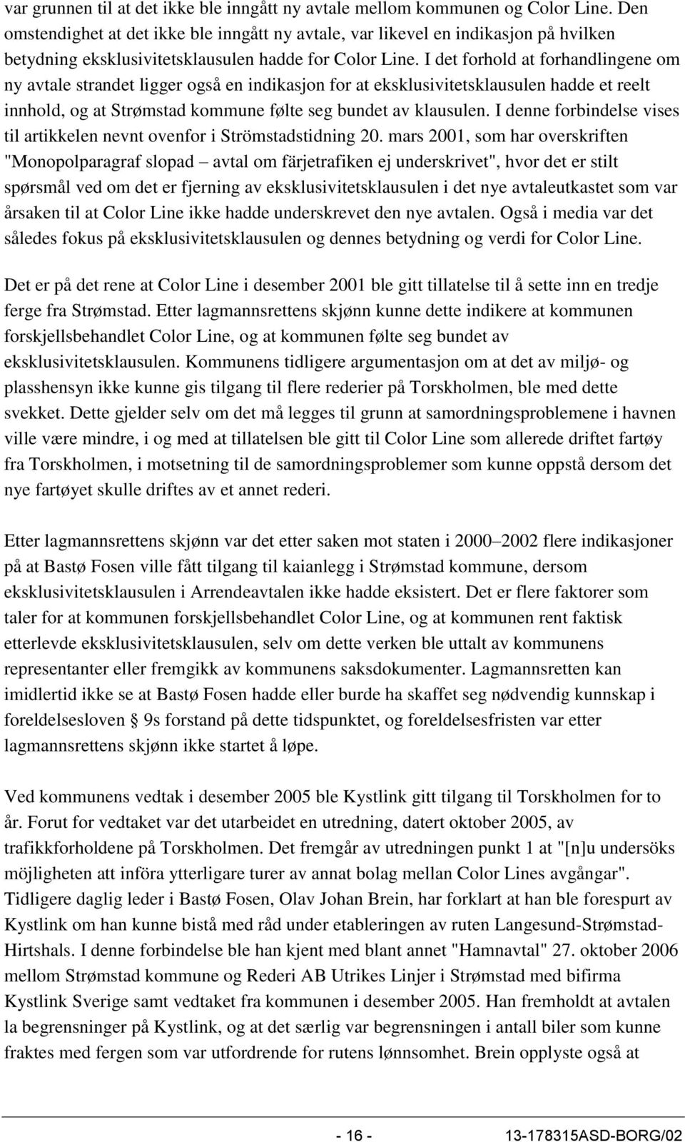 I det forhold at forhandlingene om ny avtale strandet ligger også en indikasjon for at eksklusivitetsklausulen hadde et reelt innhold, og at Strømstad kommune følte seg bundet av klausulen.