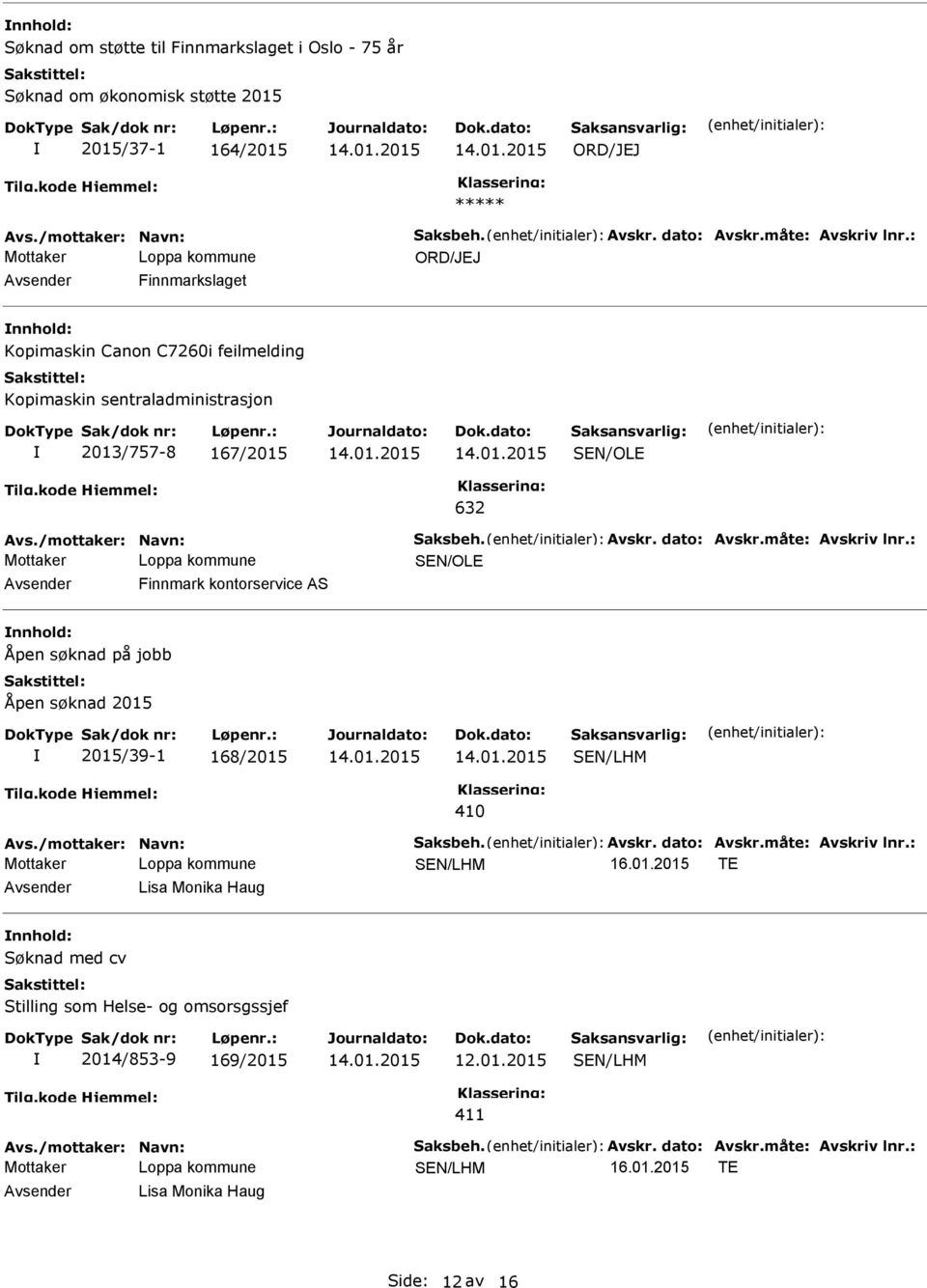 måte: Avskriv lnr.: SEN/OLE Finnmark kontorservice AS Åpen søknad på jobb Åpen søknad 2015 2015/39-1 168/2015 410 Avs./mottaker: Navn: Saksbeh. Avskr. dato: Avskr.måte: Avskriv lnr.: TE Lisa Monika Haug Søknad med cv Stilling som Helse- og omsorsgssjef 2014/853-9 169/2015 411 Avs.