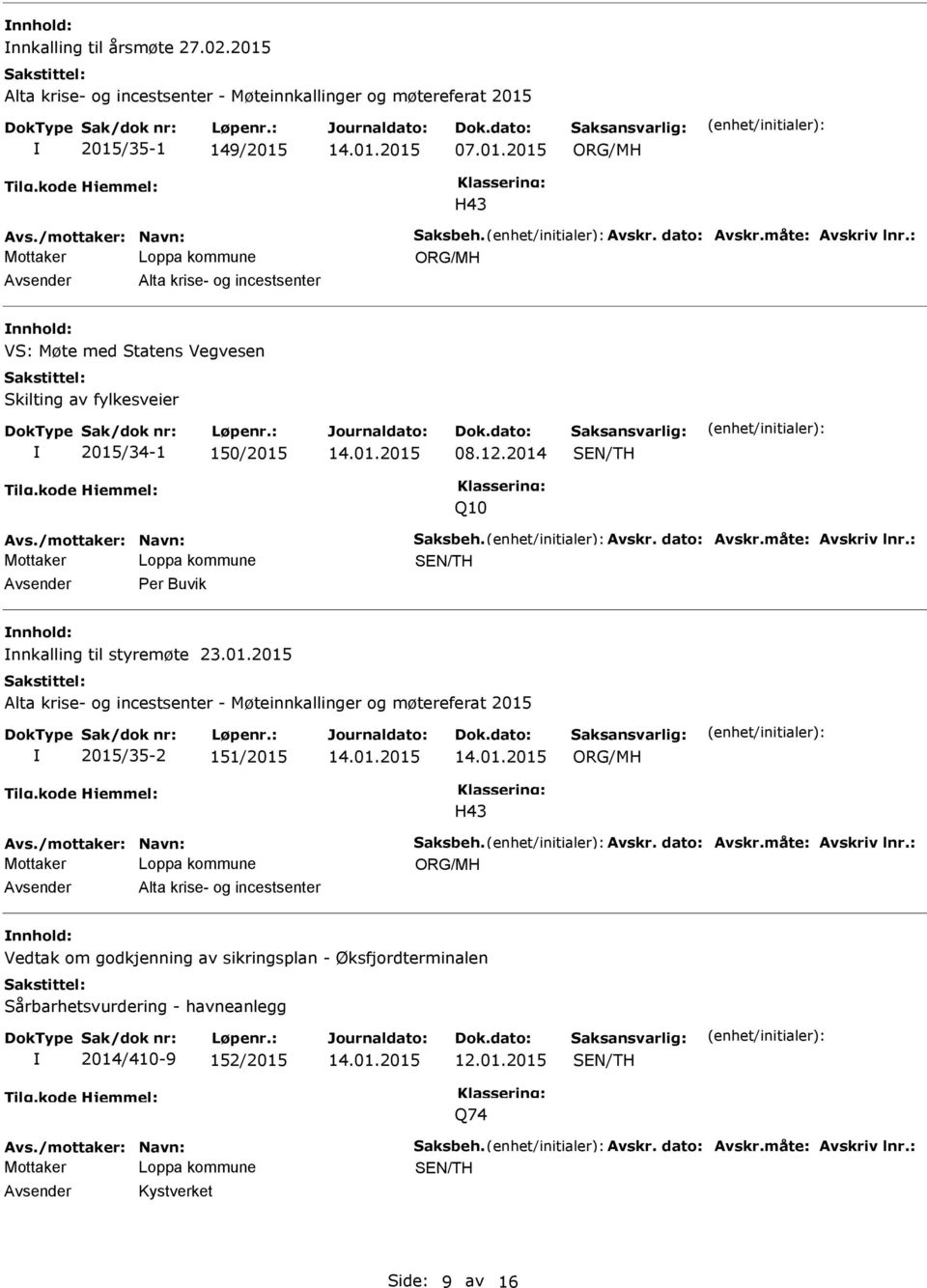 måte: Avskriv lnr.: Per Buvik nnkalling til styremøte 23.01.2015 Alta krise- og incestsenter - Møteinnkallinger og møtereferat 2015 2015/35-2 151/2015 H43 Avs./mottaker: Navn: Saksbeh. Avskr. dato: Avskr.