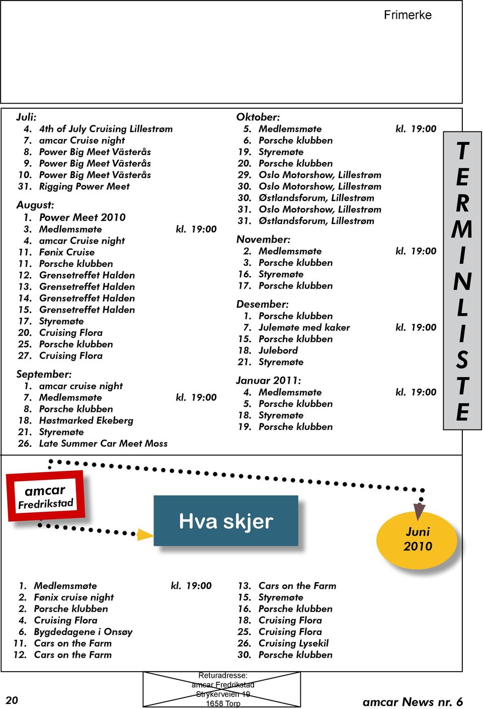 Grensetreffet Halden 17. Styremøte 20. Cruising Flora 25. Porsche klubben 27. Cruising Flora September: 1. amcar cruise night 7. Medlemsmøte kl. 19:00 8. Porsche klubben 18. Høstmarked Ekeberg 21.