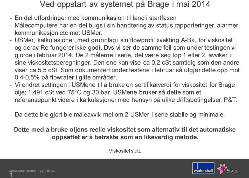 Dvs vi ser de samme feil som under testingen vi gjorde i februar 2014. De 2 målerne i serie, det være seg løp 1 eller 2, avviker i sine viskositetsberegninger.