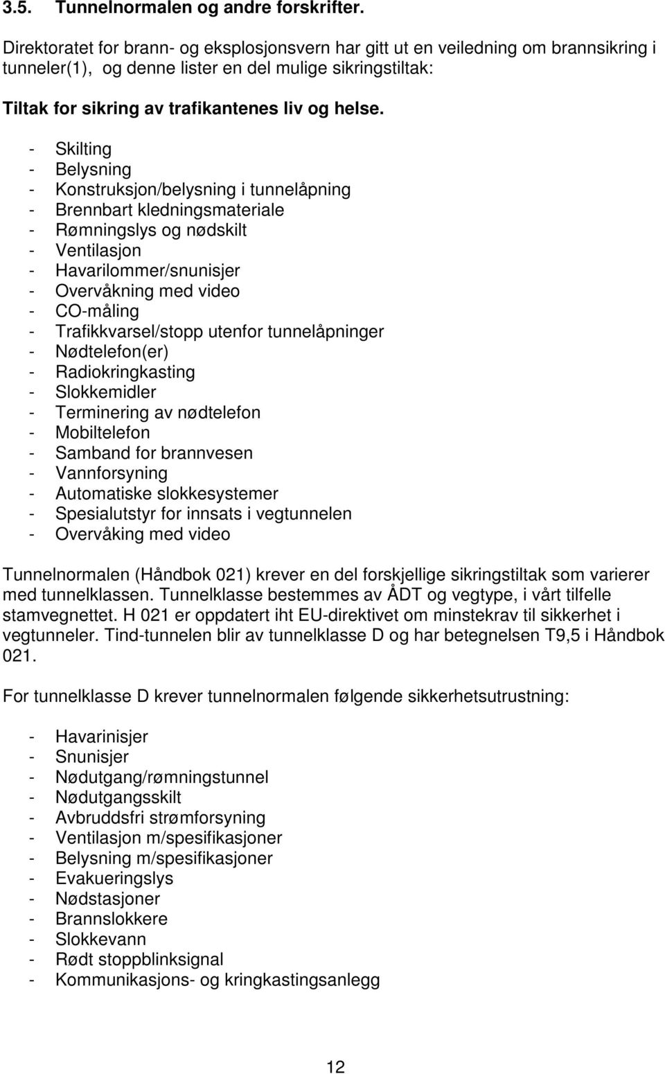 - Skilting - Belysning - Konstruksjon/belysning i tunnelåpning - Brennbart kledningsmateriale - Rømningslys og nødskilt - Ventilasjon - Havarilommer/snunisjer - Overvåkning med video - CO-måling -