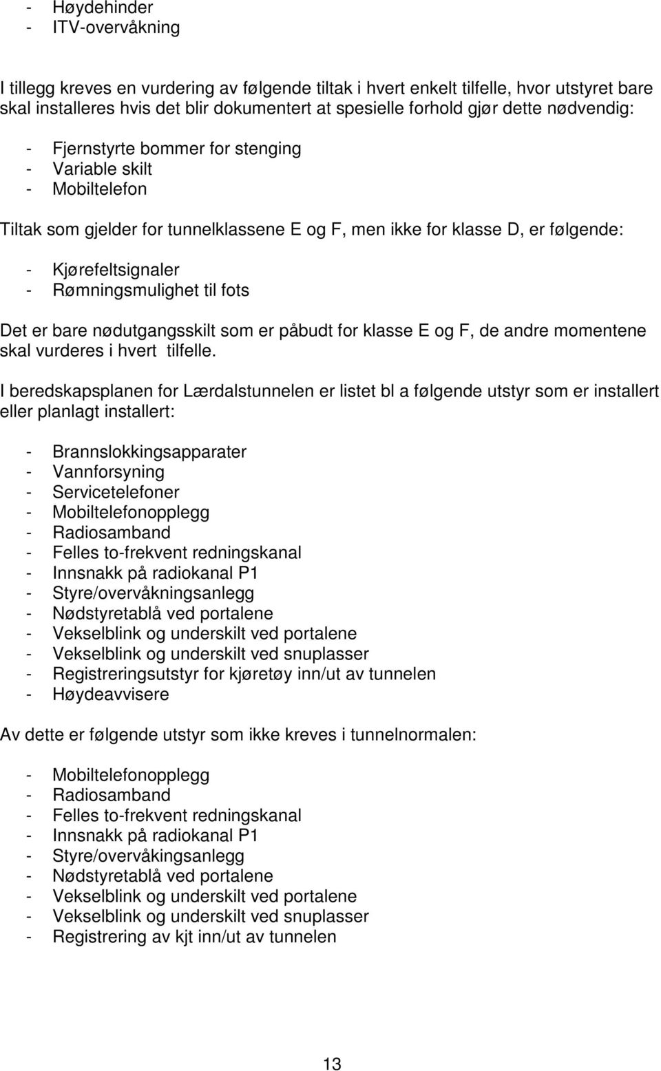 til fots Det er bare nødutgangsskilt som er påbudt for klasse E og F, de andre momentene skal vurderes i hvert tilfelle.