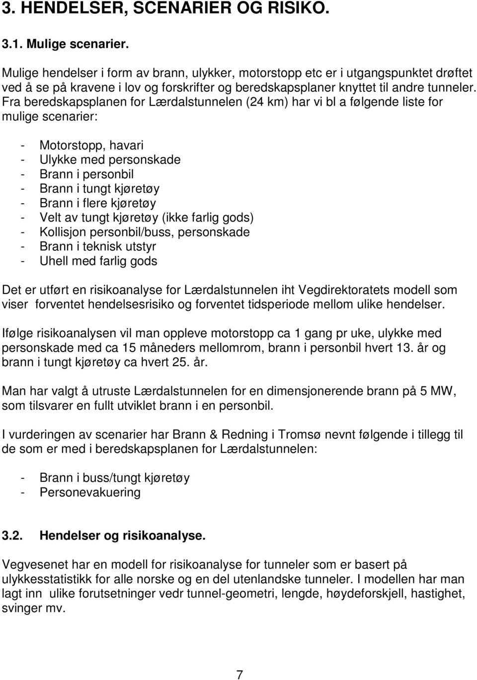 Fra beredskapsplanen for Lærdalstunnelen (24 km) har vi bl a følgende liste for mulige scenarier: - Motorstopp, havari - Ulykke med personskade - Brann i personbil - Brann i tungt kjøretøy - Brann i