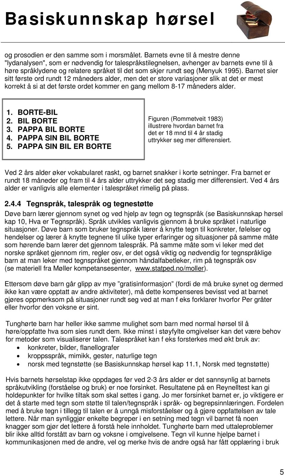 1995). Barnet sier sitt første ord rundt 12 måneders alder, men det er store variasjoner slik at det er mest korrekt å si at det første ordet kommer en gang mellom 8-17 måneders alder. 1. BORTE-BIL 2.