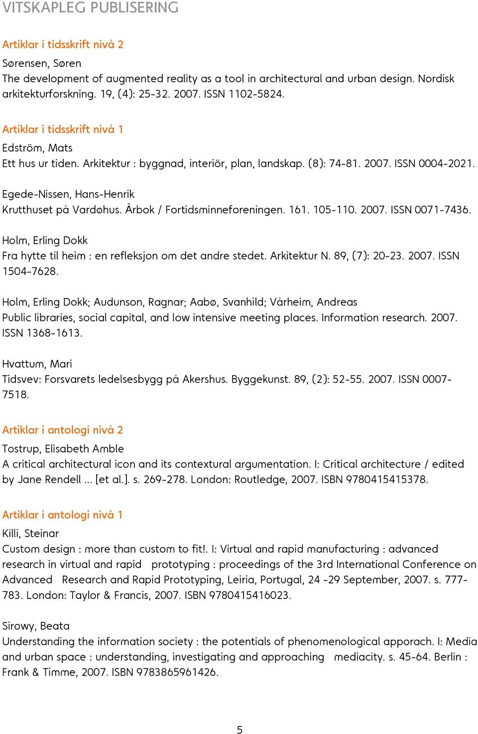 Egede-Nissen, Hans-Henrik Krutthuset på Vardøhus. Årbok / Fortidsminneforeningen. 161. 105-110. 2007. ISSN 0071-7436. Fra hytte til heim : en refleksjon om det andre stedet. Arkitektur N.