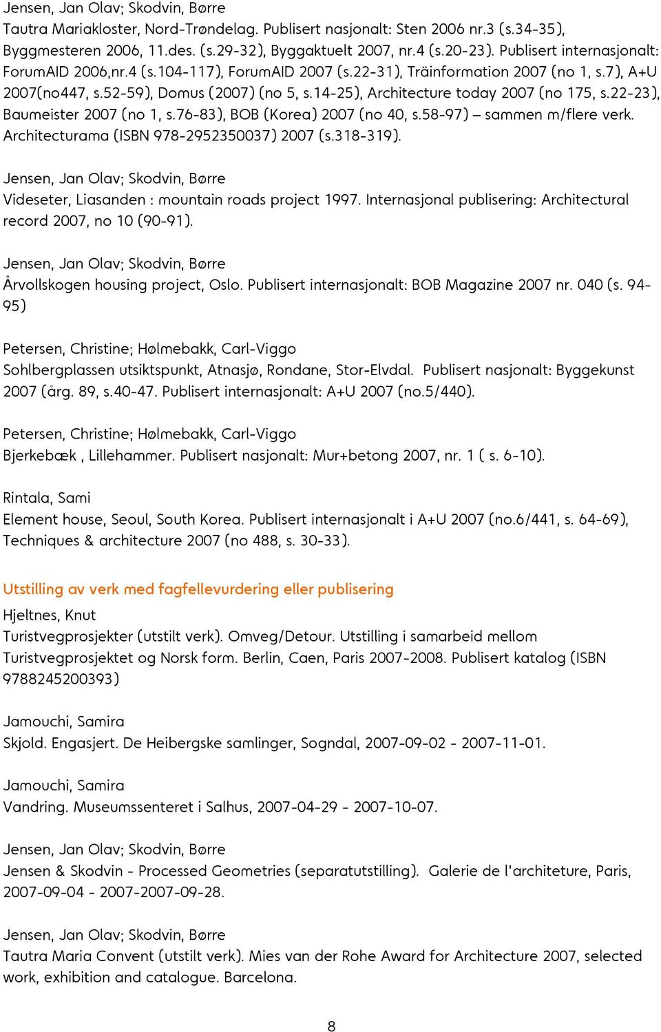 14-25), Architecture today 2007 (no 175, s.22-23), Baumeister 2007 (no 1, s.76-83), BOB (Korea) 2007 (no 40, s.58-97) sammen m/flere verk. Architecturama (ISBN 978-2952350037) 2007 (s.318-319).