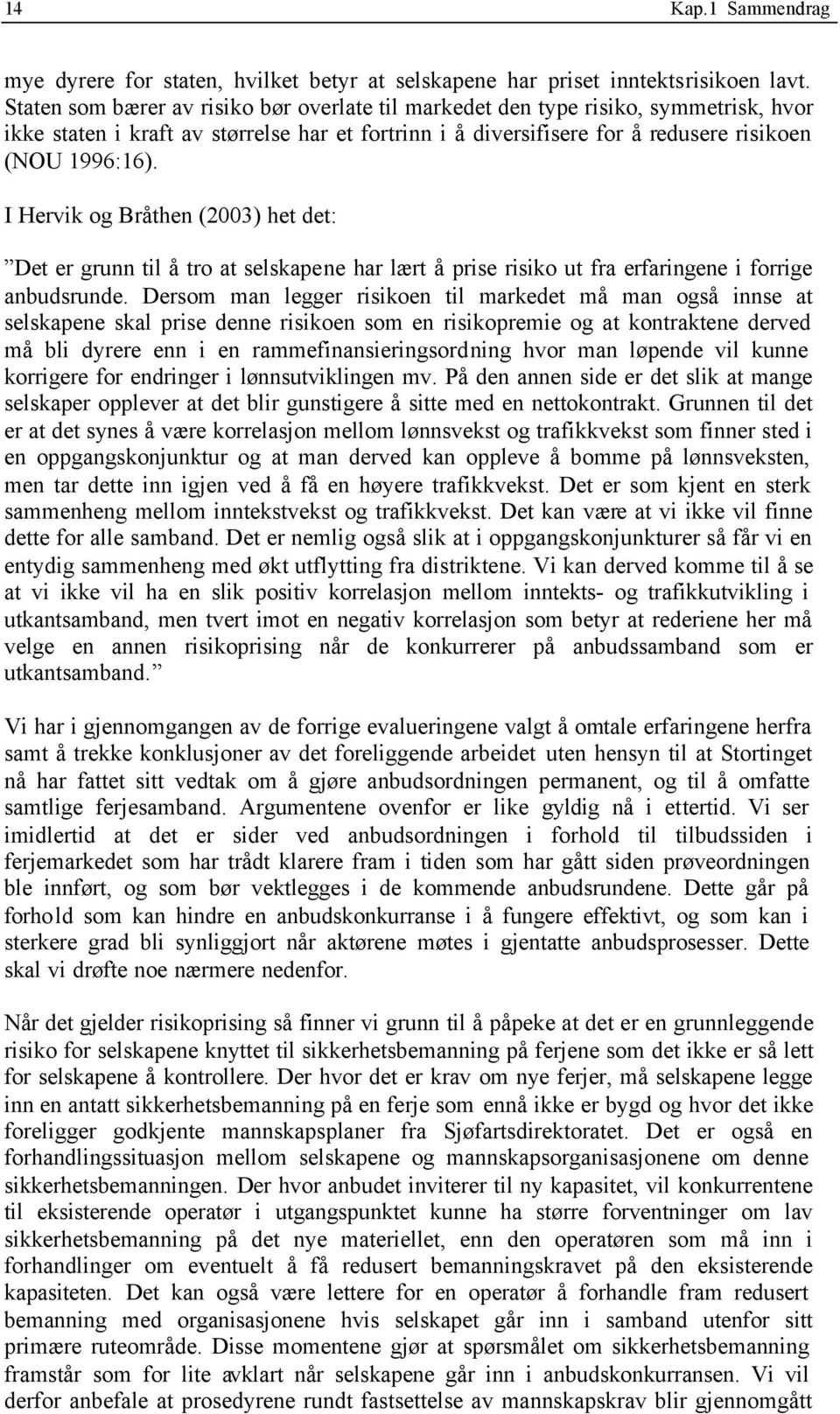 I Hervik og Bråthen (2003) het det: Det er grunn til å tro at selskapene har lært å prise risiko ut fra erfaringene i forrige anbudsrunde.