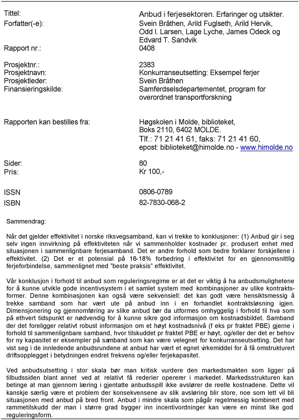 : 2383 Prosjektnavn: Konkurranseutsetting: Eksempel ferjer Prosjektleder: Svein Bråthen Finansieringskilde: Samferdselsdepartementet, program for overordnet transportforskning Rapporten kan bestilles