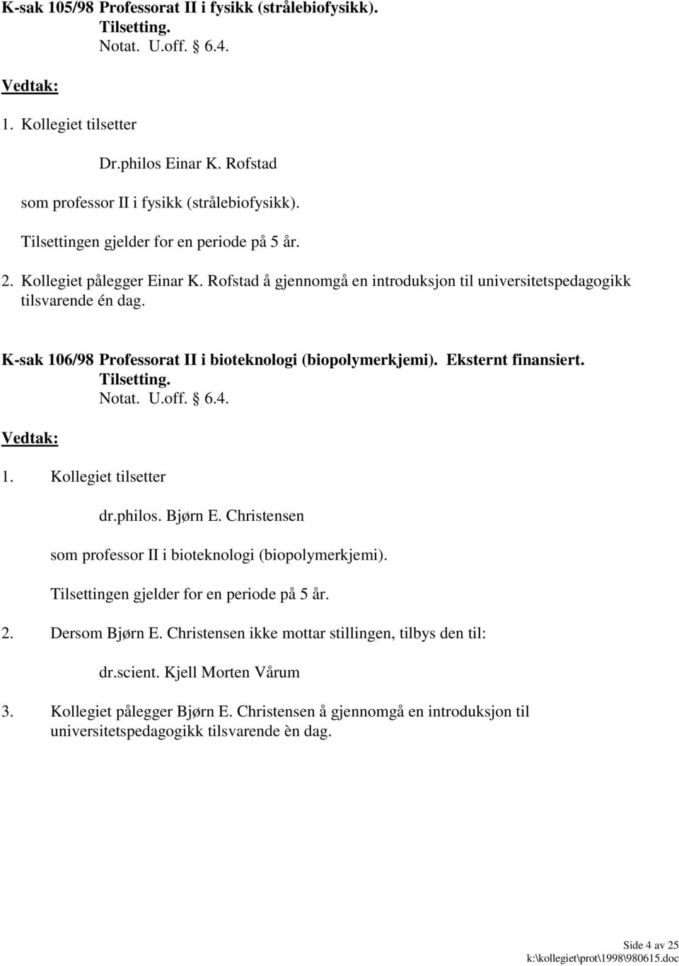 Eksternt finansiert. U.off. 6.4. dr.philos. Bjørn E. Christensen som professor II i bioteknologi (biopolymerkjemi). Tilsettingen gjelder for en periode på 5 år. 2. Dersom Bjørn E.