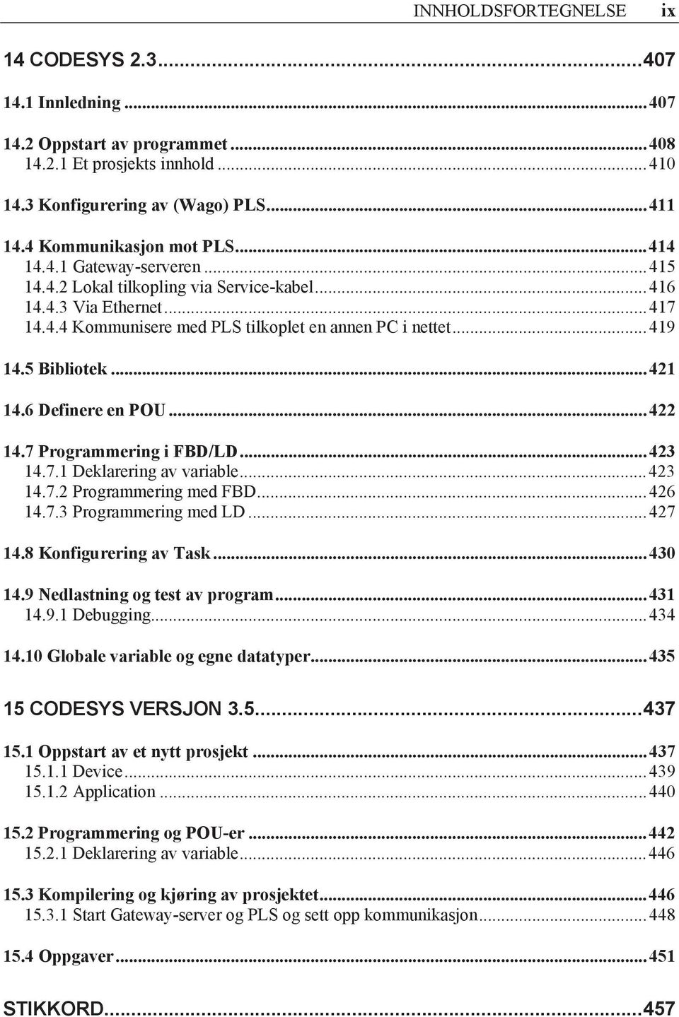 .. 419 14.5 Bibliotek... 421 14.6 Definere en POU... 422 14.7 Programmering i FBD/LD... 423 14.7.1 Deklarering av variable... 423 14.7.2 Programmering med FBD... 426 14.7.3 Programmering med LD.