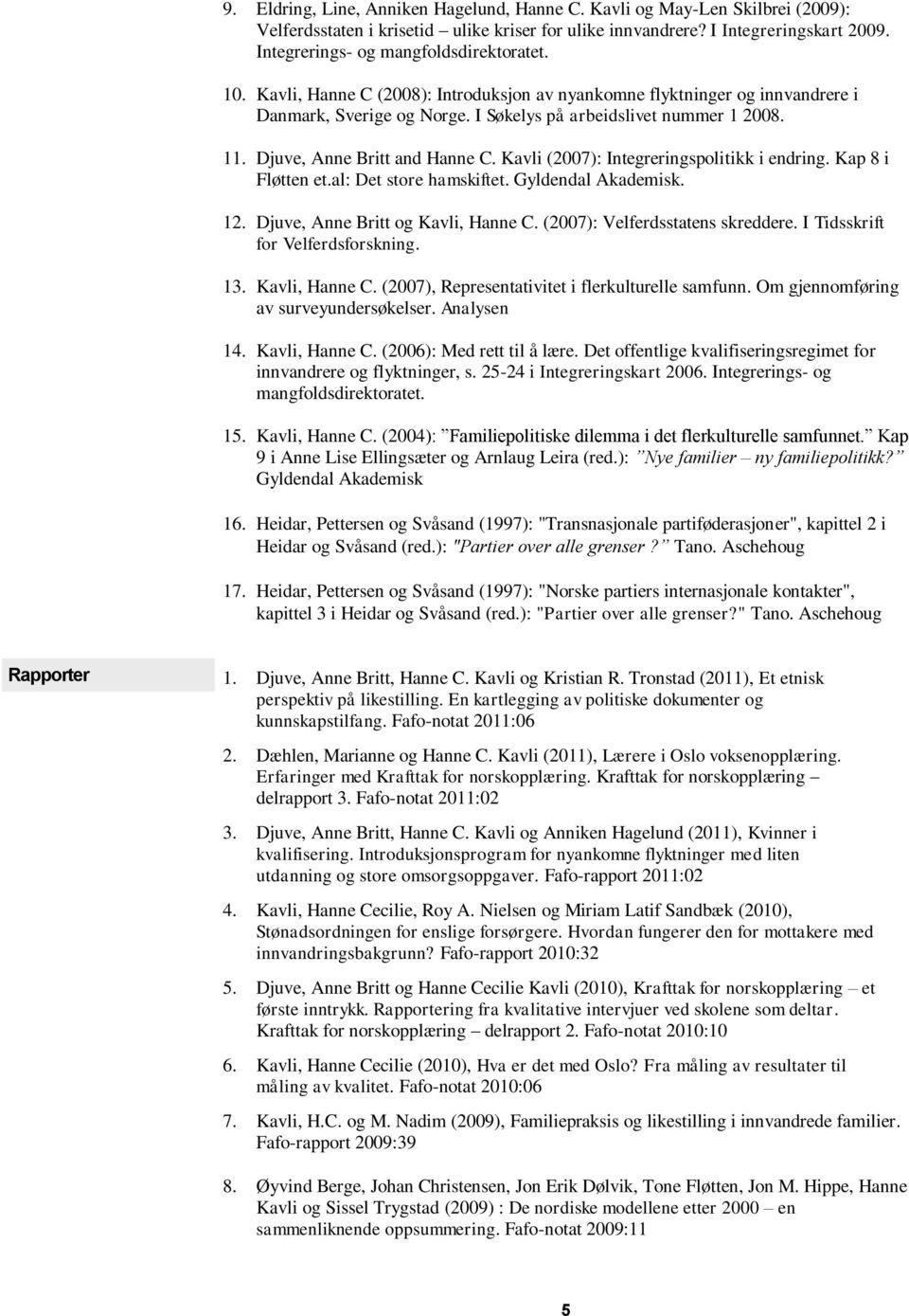 Djuve, Anne Britt and Hanne C. Kavli (2007): Integreringspolitikk i endring. Kap 8 i Fløtten et.al: Det store hamskiftet. Gyldendal Akademisk. 12. Djuve, Anne Britt og Kavli, Hanne C.