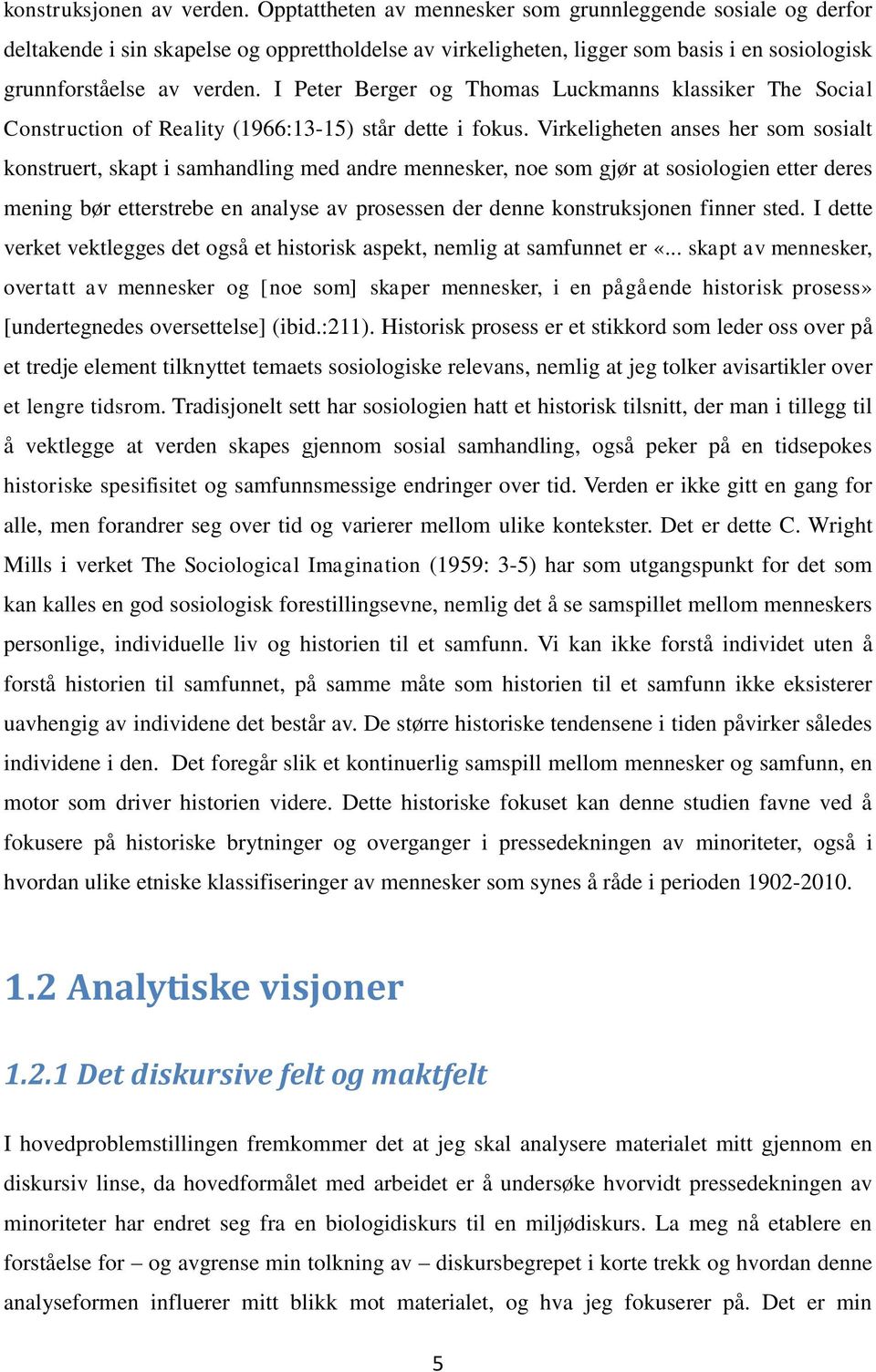 I Peter Berger og Thomas Luckmanns klassiker The Social Construction of Reality (1966:13-15) står dette i fokus.