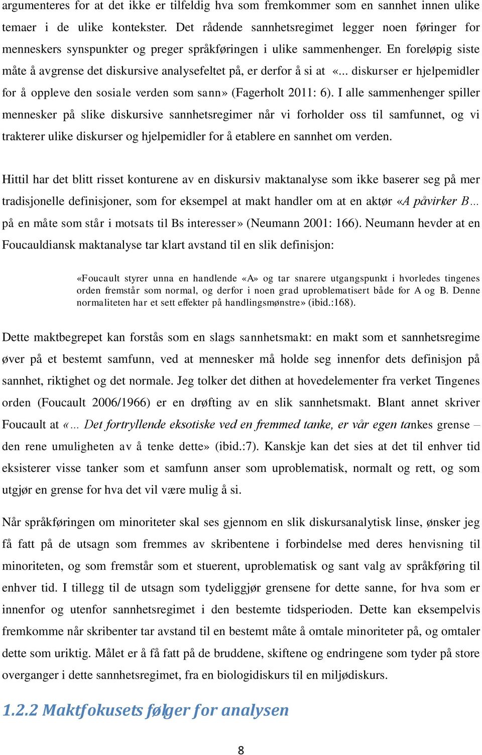 En foreløpig siste måte å avgrense det diskursive analysefeltet på, er derfor å si at «... diskurser er hjelpemidler for å oppleve den sosiale verden som sann» (Fagerholt 2011: 6).