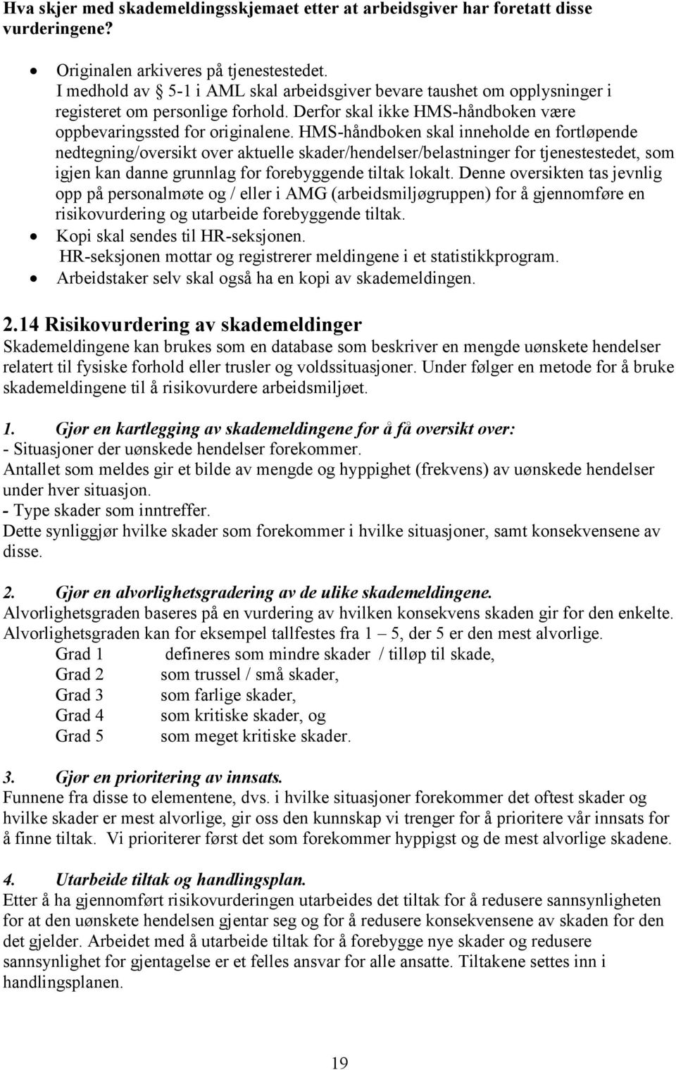 HMS-håndboken skal inneholde en fortløpende nedtegning/oversikt over aktuelle skader/hendelser/belastninger for tjenestestedet, som igjen kan danne grunnlag for forebyggende tiltak lokalt.