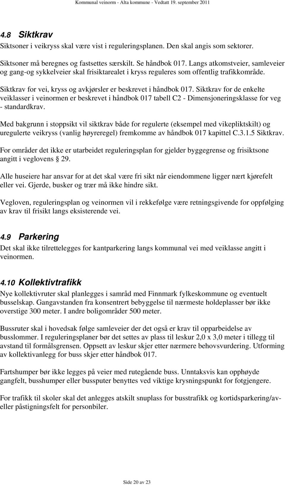 Siktkrav for de enkelte veiklasser i veinormen er beskrevet i håndbok 017 tabell C2 - Dimensjoneringsklasse for veg - standardkrav.