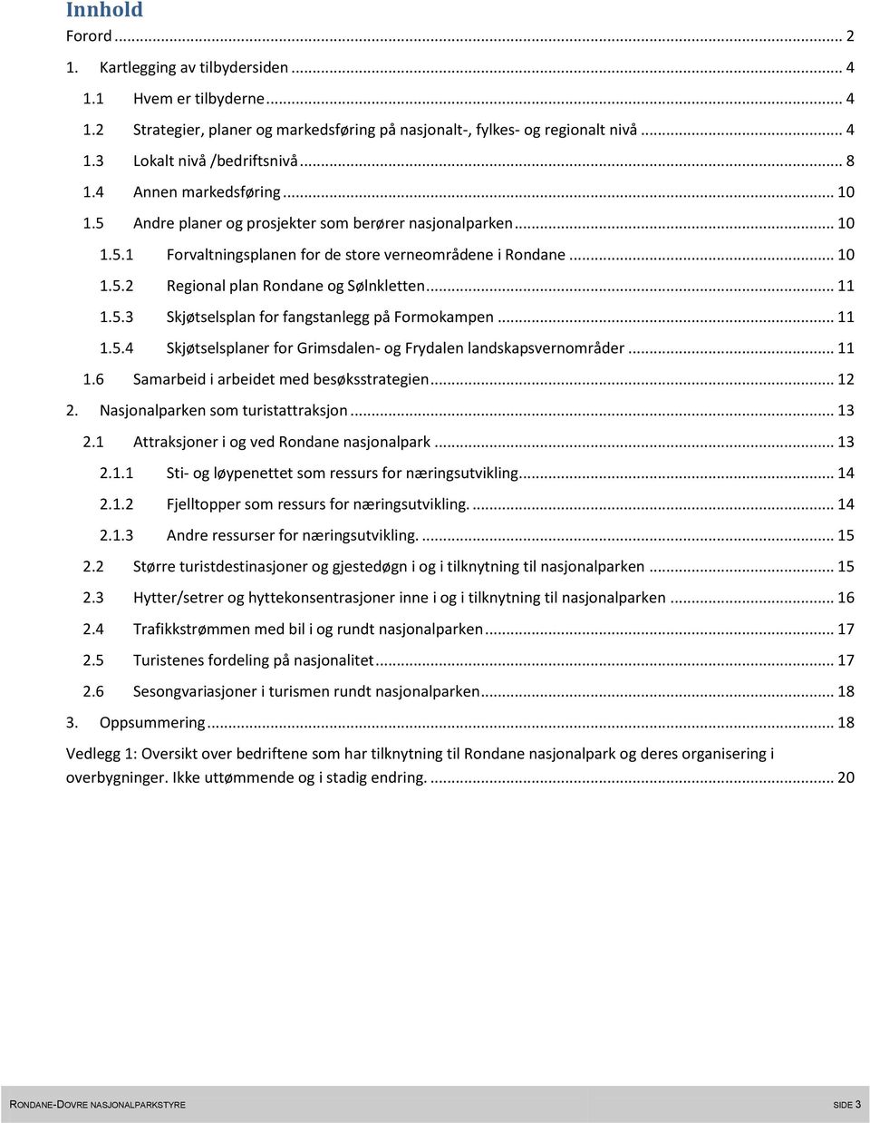 .. 11 1.5.3 Skjøtselsplan for fangstanlegg på Formokampen... 11 1.5.4 Skjøtselsplaner for Grimsdalen- og Frydalen landskapsvernområder... 11 1.6 Samarbeid i arbeidet med besøksstrategien... 12 2.