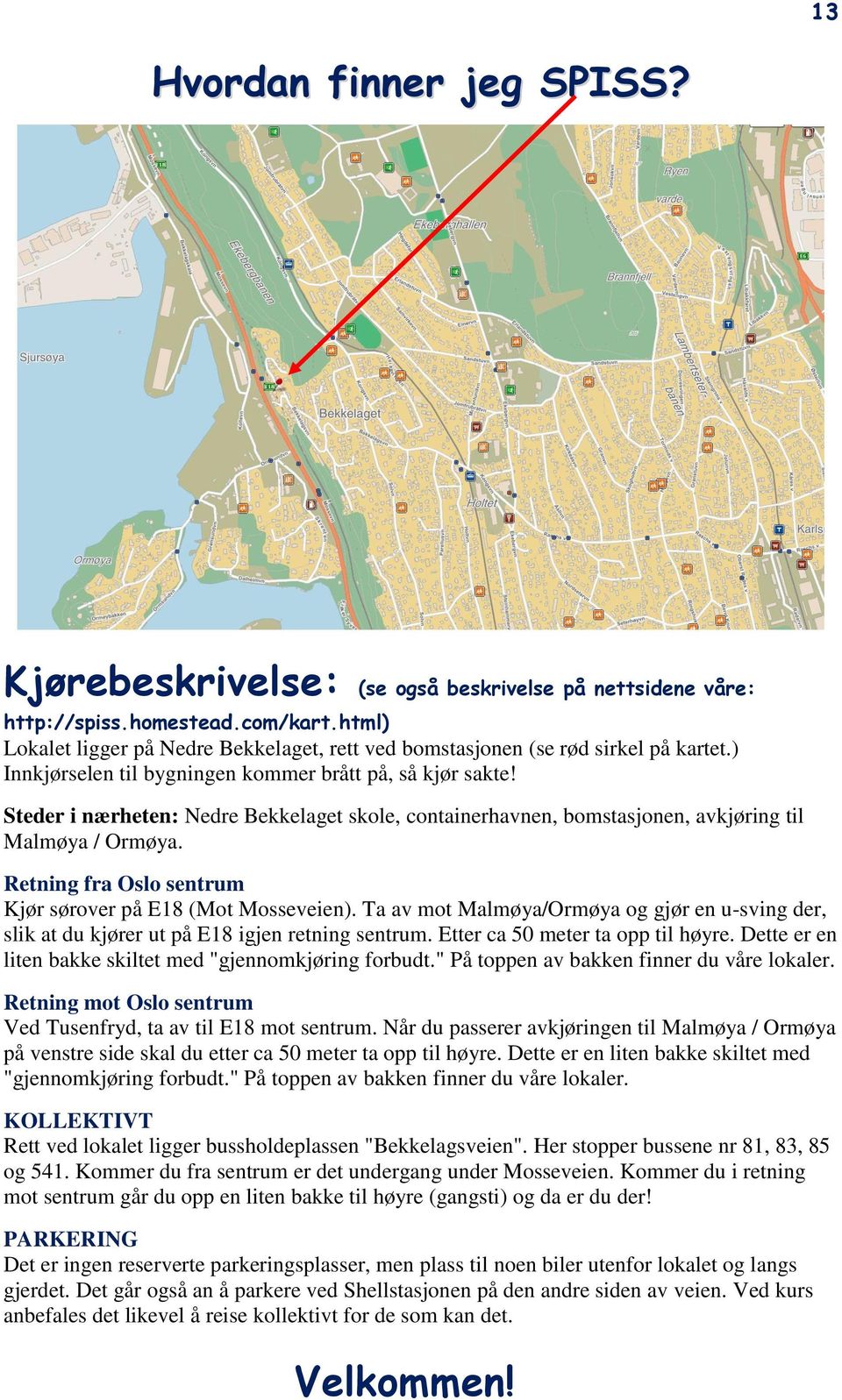 Steder i nærheten: Nedre Bekkelaget skole, containerhavnen, bomstasjonen, avkjøring til Malmøya / Ormøya. Retning fra Oslo sentrum Kjør sørover på E18 (Mot Mosseveien).