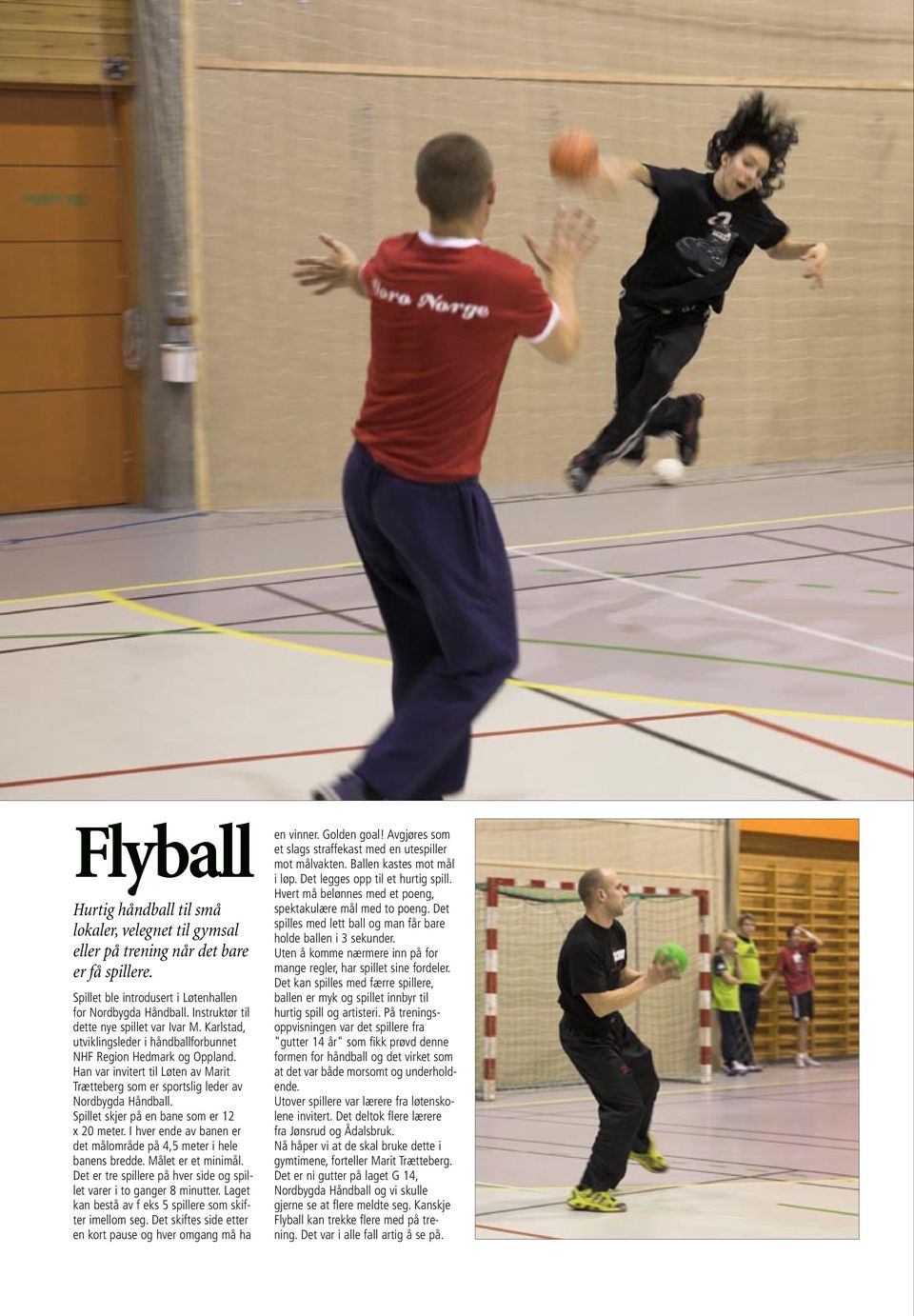 Han var invitert til Løten av Marit Trætteberg som er sportslig leder av Nordbygda Håndball. Spillet skjer på en bane som er 12 x 20 meter.
