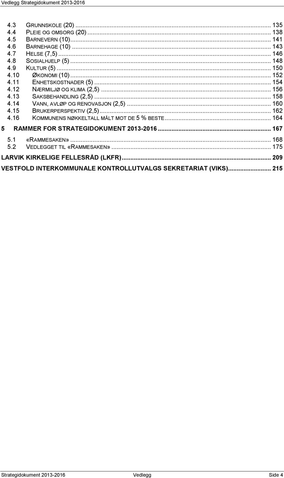 14 VANN, AVLØP OG RENOVASJON (2,5)... 160 4.15 BRUKERPERSPEKTIV (2,5)... 162 4.16 KOMMUNENS NØKKELTALL MÅLT MOT DE 5 % BESTE... 164 5 RAMMER FOR STRATEGIDOKUMENT 2013-2016.
