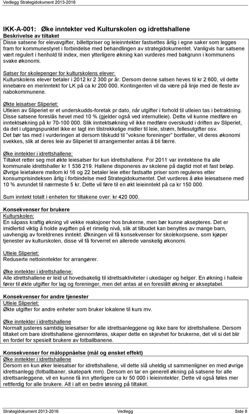 Satser for skolepenger for kulturskolens elever: Kulturskolens elever betaler i 2012 kr 2 300 pr år. Dersom denne satsen heves til kr 2 600, vil dette innebære en merinntekt for LK på ca kr 200 000.