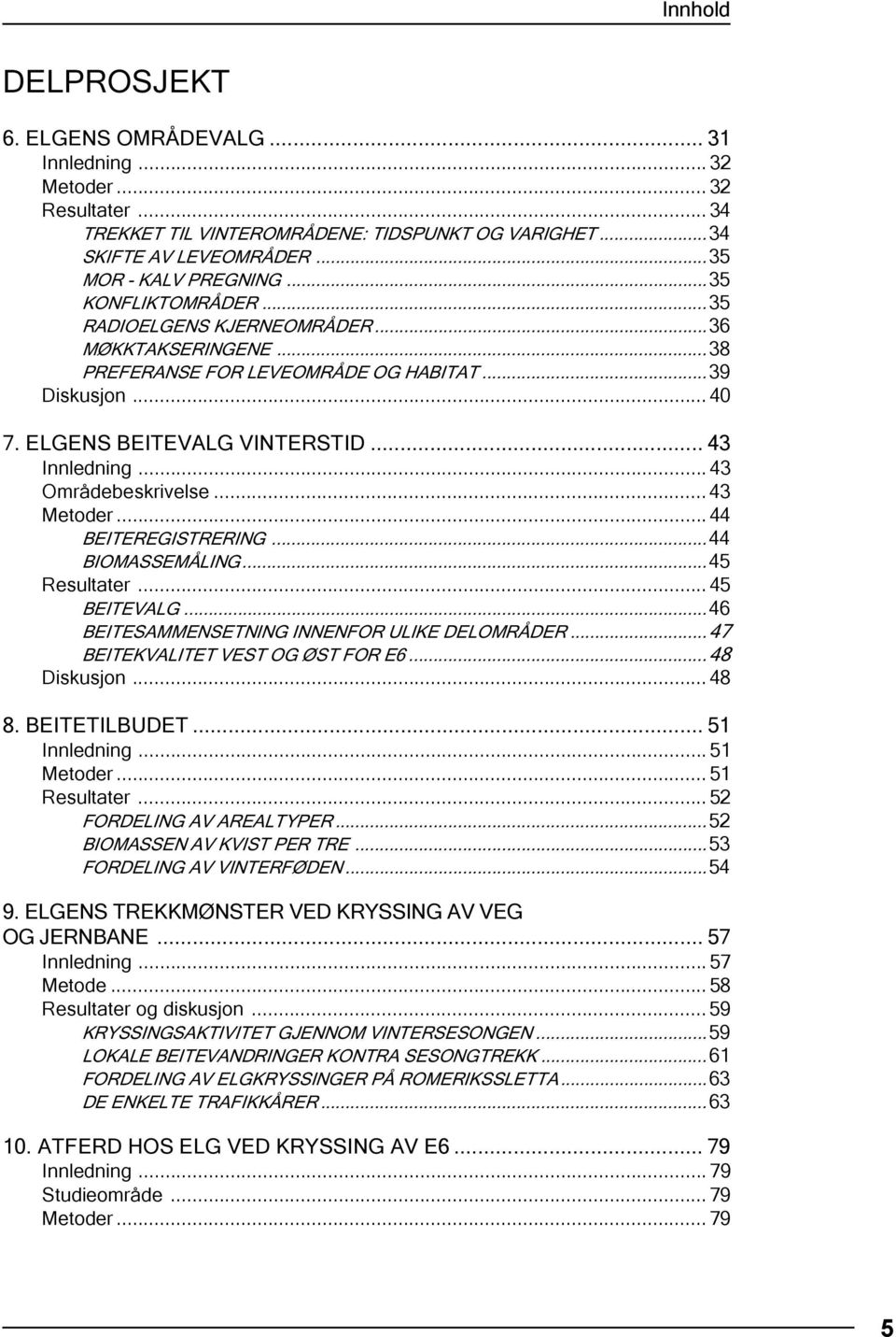 .. 43 Områdebeskrivelse... 43 Metoder... 44 BEITEREGISTRERING...44 BIOMASSEMÅLING...45 Resultater... 45 BEITEVALG...46 BEITESAMMENSETNING INNENFOR ULIKE DELOMRÅDER...47 BEITEKVALITET VEST OG ØST FOR E6.