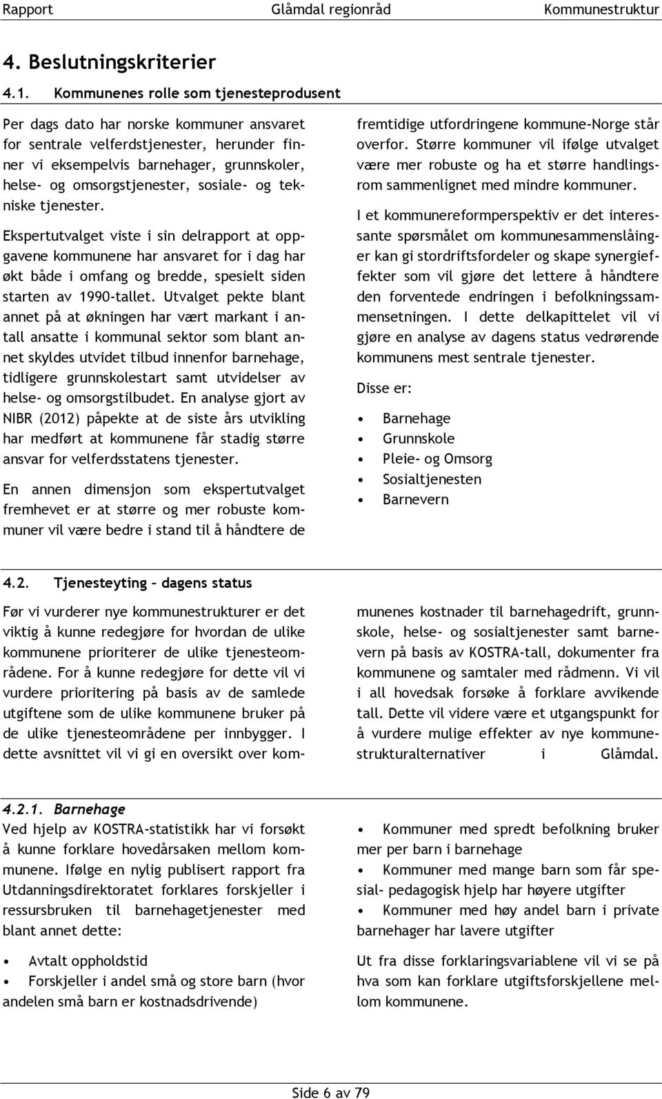 sosiale- og tekniske tjenester. Ekspertutvalget viste i sin delrapport at oppgavene kommunene har ansvaret for i dag har økt både i omfang og bredde, spesielt siden starten av 1990-tallet.